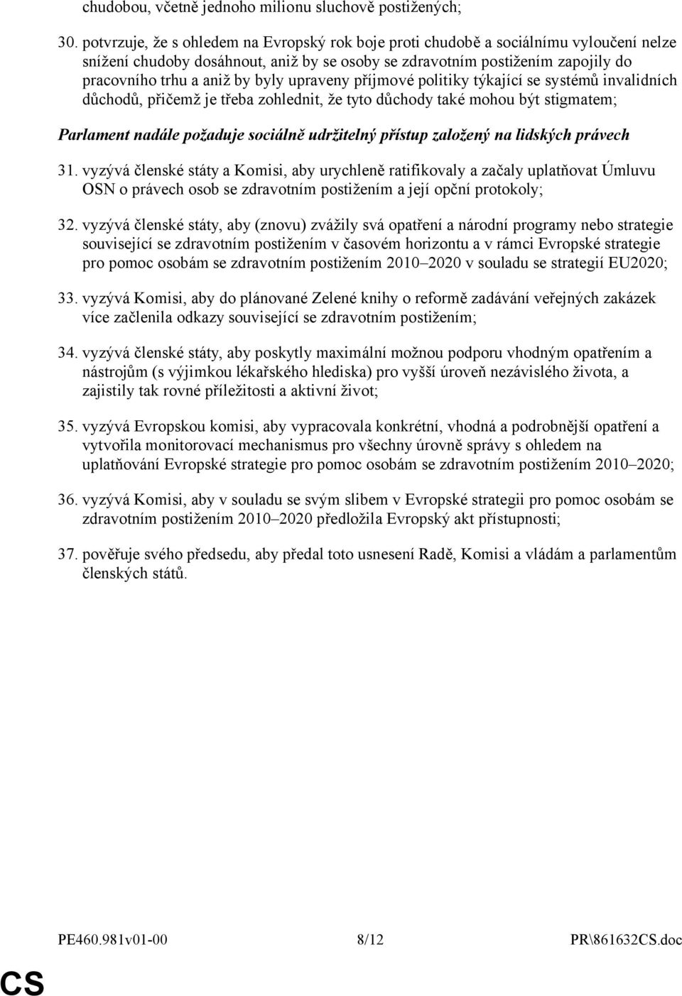 upraveny příjmové politiky týkající se systémů invalidních důchodů, přičemž je třeba zohlednit, že tyto důchody také mohou být stigmatem; Parlament nadále požaduje sociálně udržitelný přístup