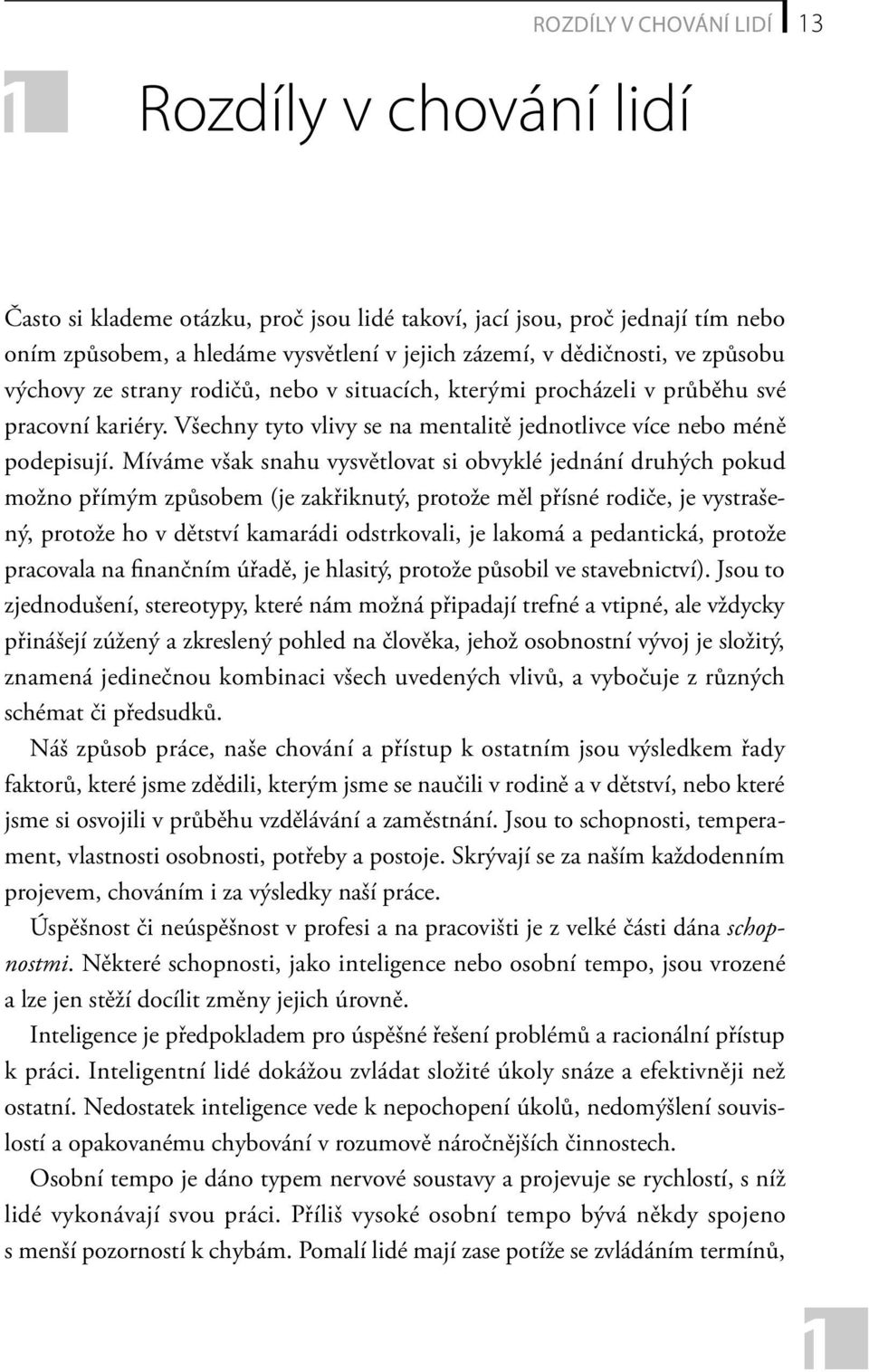 Míváme však snahu vysvětlovat si obvyklé jednání druhých pokud možno přímým způsobem (je zakřiknutý, protože měl přísné rodiče, je vystrašený, protože ho v dětství kamarádi odstrkovali, je lakomá a