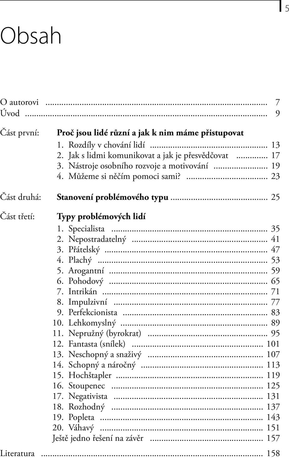 Nepostradatelný... 41 3. Přátelský... 47 4. Plachý... 53 5. Arogantní... 59 6. Pohodový... 65 7. Intrikán... 71 8. Impulzivní... 77 9. Perfekcionista... 83 10. Lehkomyslný... 89 11.