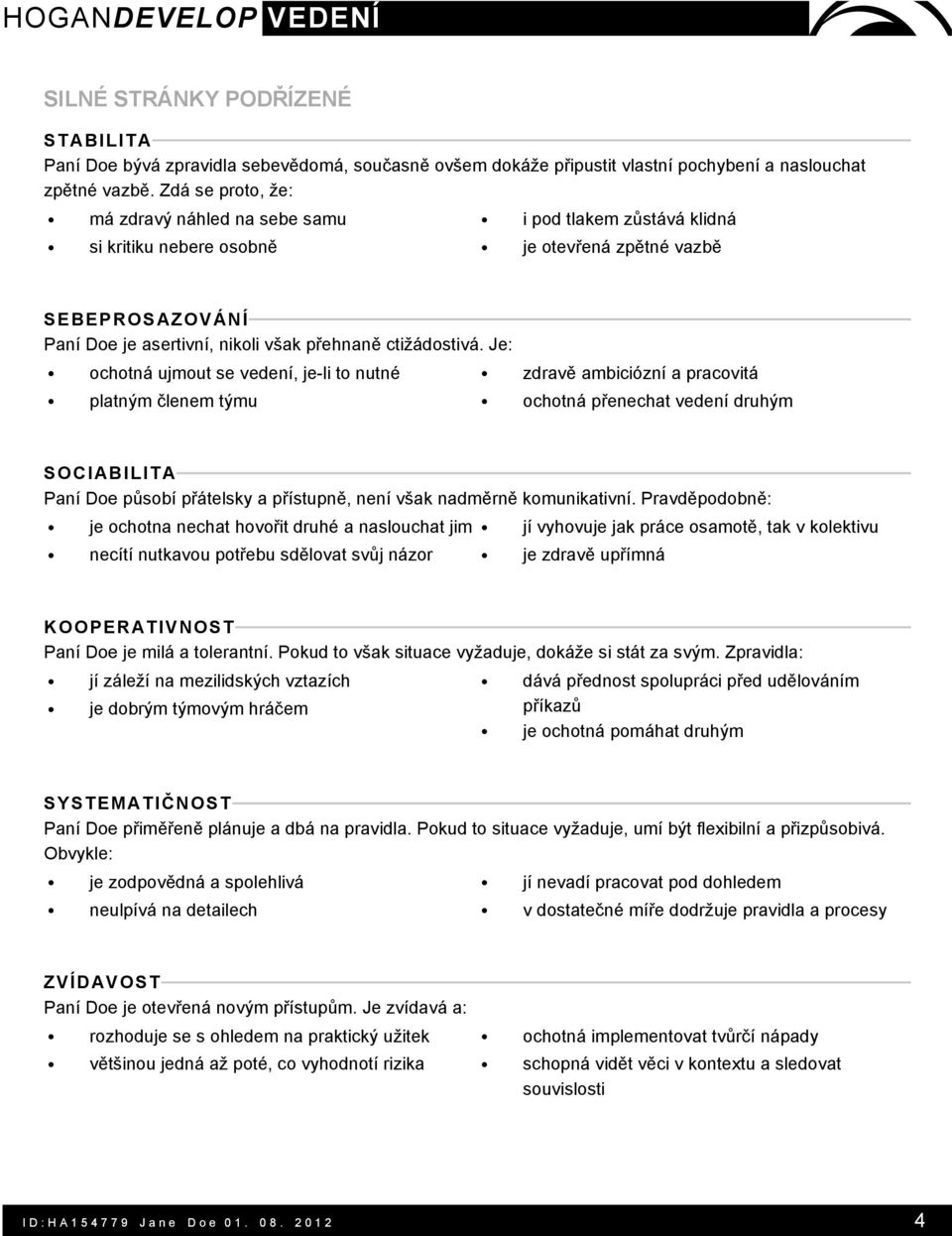 Je: ochotná ujmout se vedení, je-li to nutné platným členem týmu zdravě ambiciózní a pracovitá ochotná přenechat vedení druhým SOCIABILITA Paní Doe působí přátelsky a přístupně, není však nadměrně