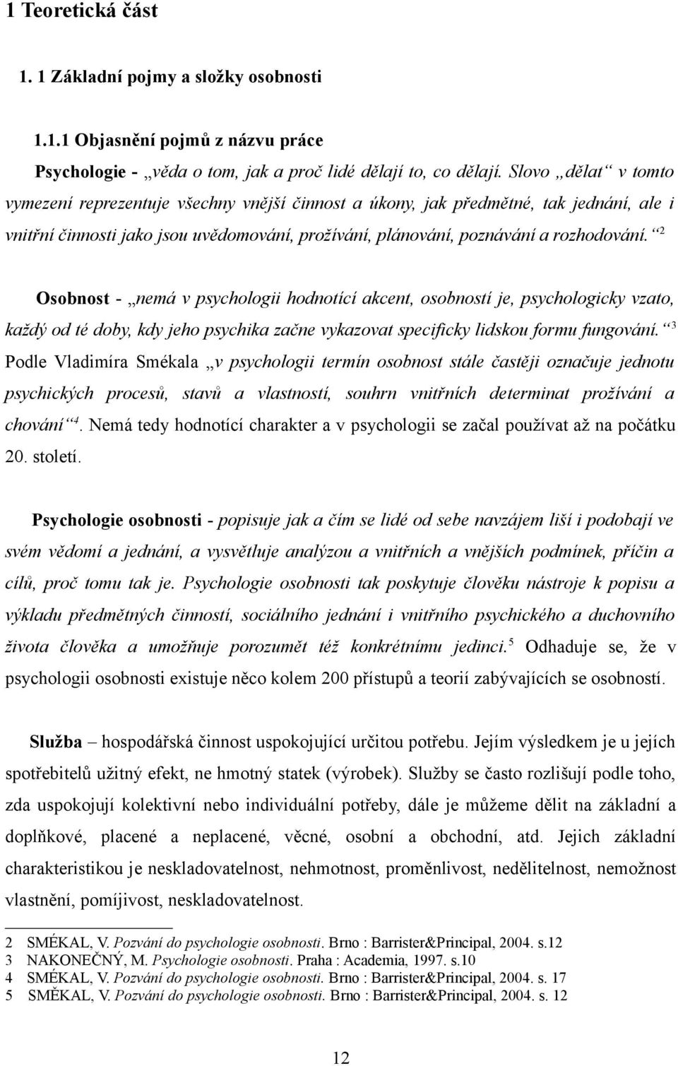 2 Osobnost - nemá v psychologii hodnotící akcent, osobností je, psychologicky vzato, každý od té doby, kdy jeho psychika začne vykazovat specificky lidskou formu fungování.