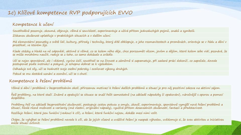 Má elementární poznatky o světě lidí, kultury, přírody i techniky, který dítě obklopuje, o jeho rozmanitostech a proměnách, orientuje se v řádu a dění v prostředí, ve kterém žije.