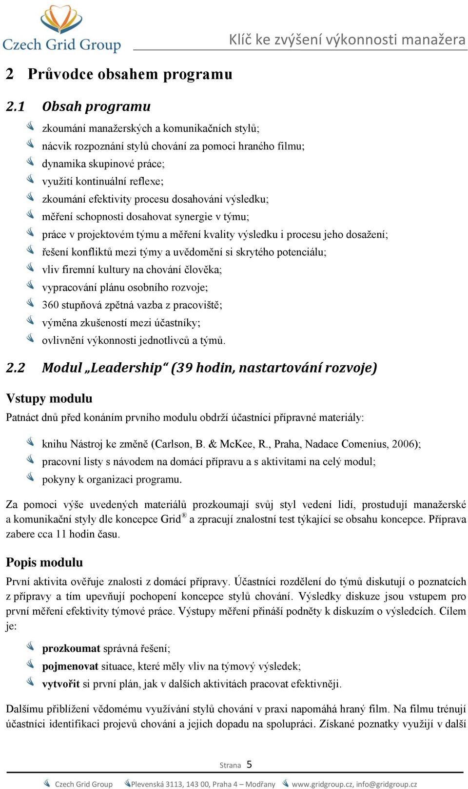 procesu dosahování výsledku; měření schopnosti dosahovat synergie v týmu; Klíč ke zvýšení výkonnosti manažera práce v projektovém týmu a měření kvality výsledku i procesu jeho dosažení; řešení