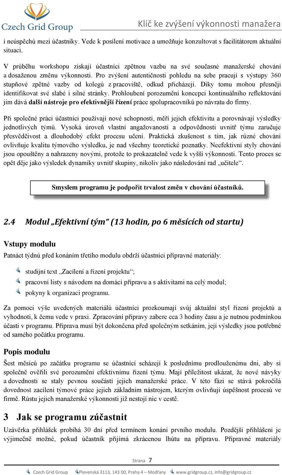 Pro zvýšení autentičnosti pohledu na sebe pracují s výstupy 360 stupňové zpětné vazby od kolegů z pracoviště, odkud přicházejí. Díky tomu mohou přesněji identifikovat své slabé i silné stránky.