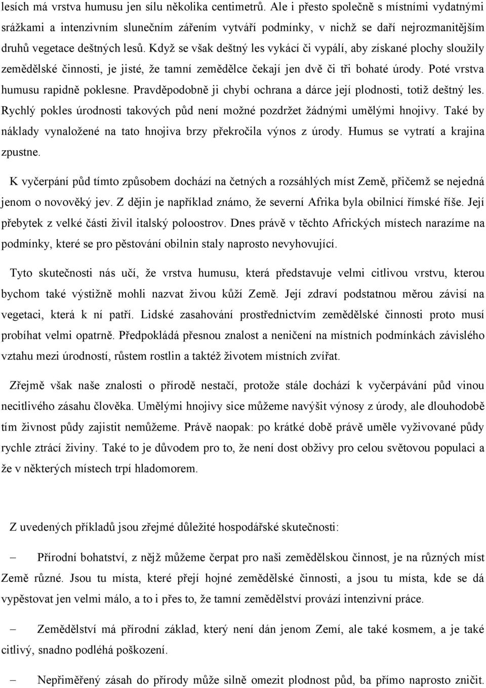 Když se však deštný les vykácí či vypálí, aby získané plochy sloužily zemědělské činnosti, je jisté, že tamní zemědělce čekají jen dvě či tři bohaté úrody. Poté vrstva humusu rapidně poklesne.