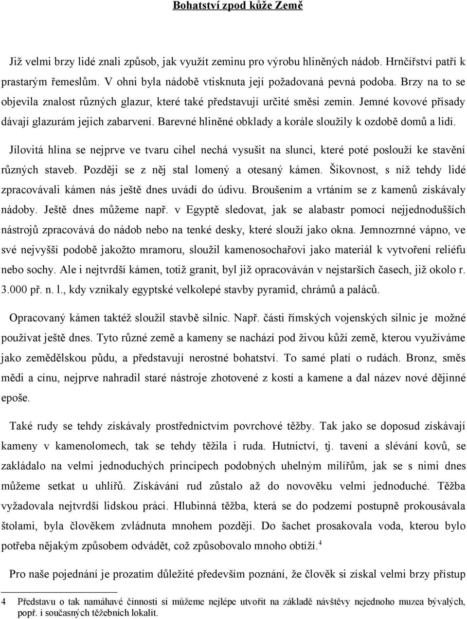 Jemné kovové přísady dávají glazurám jejich zabarvení. Barevné hliněné obklady a korále sloužily k ozdobě domů a lidí.