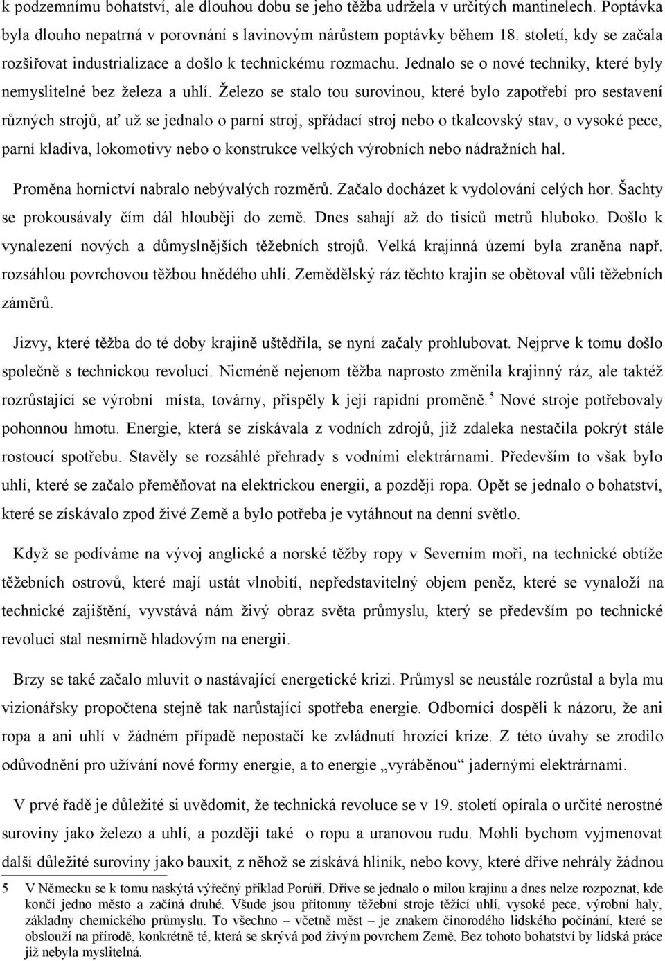 Železo se stalo tou surovinou, které bylo zapotřebí pro sestavení různých strojů, ať už se jednalo o parní stroj, spřádací stroj nebo o tkalcovský stav, o vysoké pece, parní kladiva, lokomotivy nebo