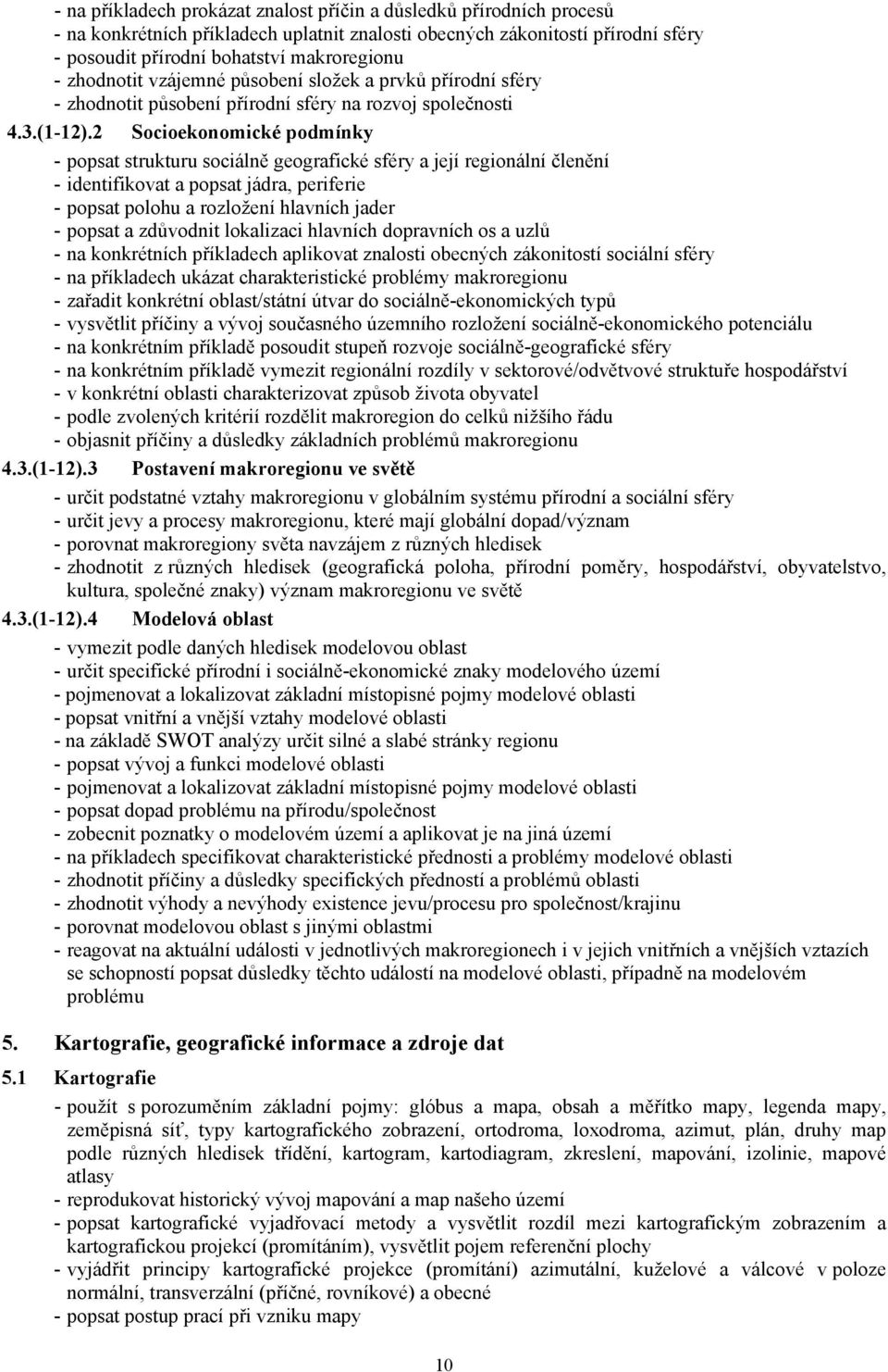 2 Socioekonomické podmínky - popsat strukturu sociálně geografické sféry a její regionální členění - identifikovat a popsat jádra, periferie - popsat polohu a rozložení hlavních jader - popsat a