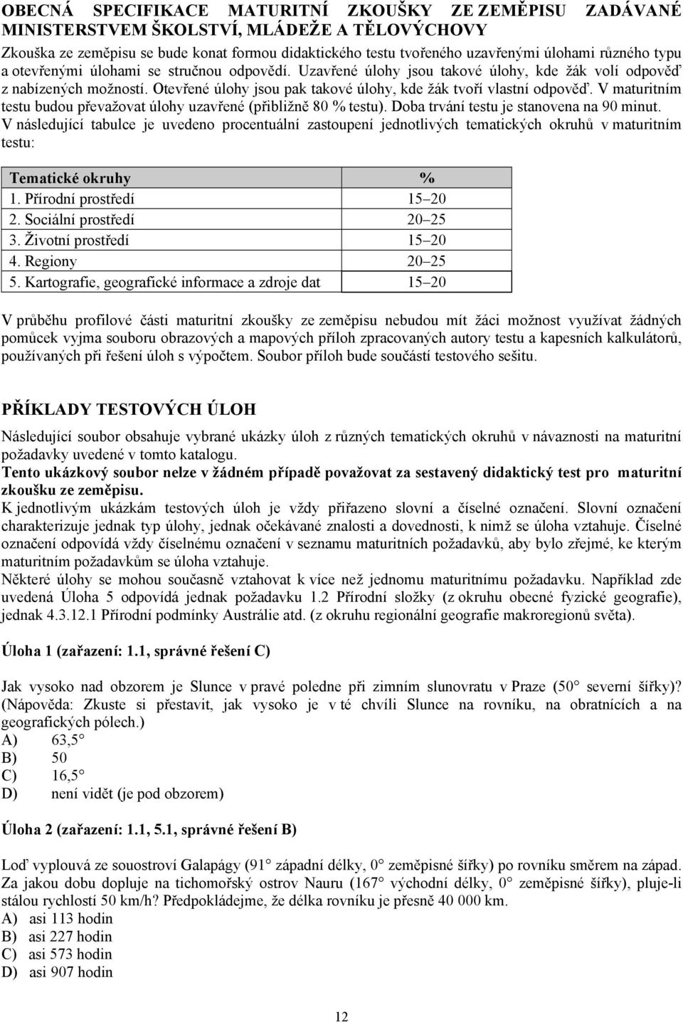 Otevřené úlohy jsou pak takové úlohy, kde žák tvoří vlastní odpověď. V maturitním testu budou převažovat úlohy uzavřené (přibližně 80 % testu). Doba trvání testu je stanovena na 90 minut.