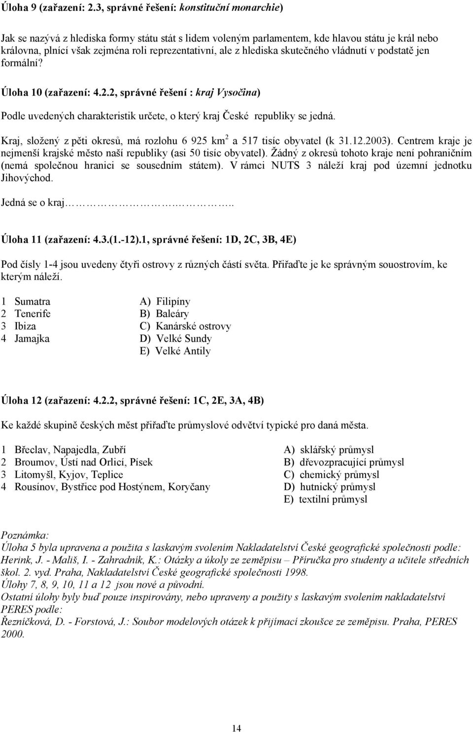 z hlediska skutečného vládnutí v podstatě jen formální? Úloha 10 (zařazení: 4.2.2, správné řešení : kraj Vysočina) Podle uvedených charakteristik určete, o který kraj České republiky se jedná.