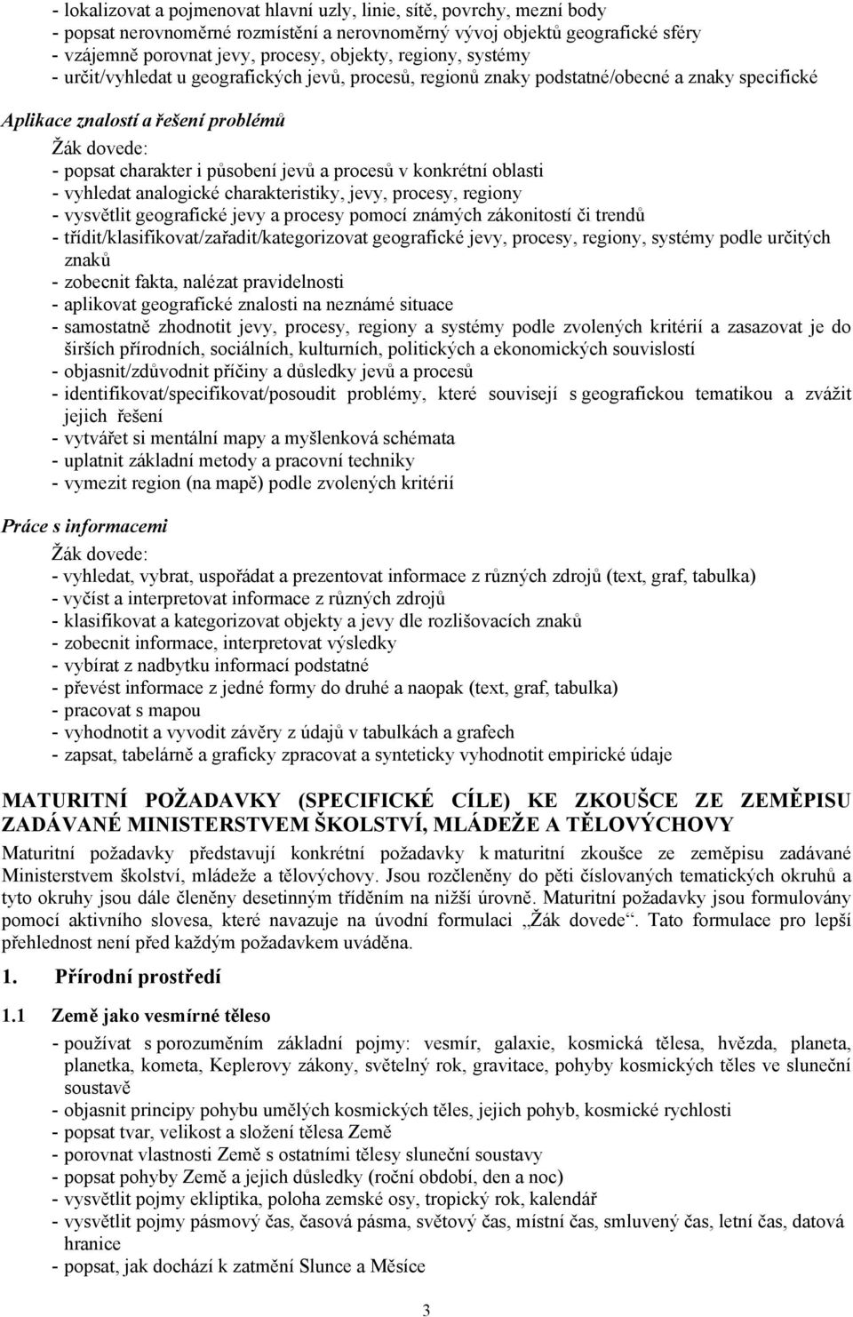 procesů v konkrétní oblasti - vyhledat analogické charakteristiky, jevy, procesy, regiony - vysvětlit geografické jevy a procesy pomocí známých zákonitostí či trendů -