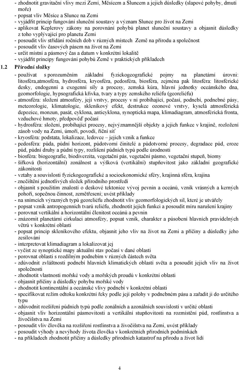 různých místech Země na přírodu a společnost - posoudit vliv časových pásem na život na Zemi - určit místní a pásmový čas a datum v konkrétní lokalitě - vyjádřit principy fungování pohybů Země v