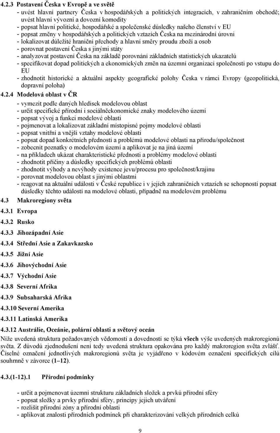 směry proudu zboží a osob - porovnat postavení Česka s jinými státy - analyzovat postavení Česka na základě porovnání základních statistických ukazatelů - specifikovat dopad politických a