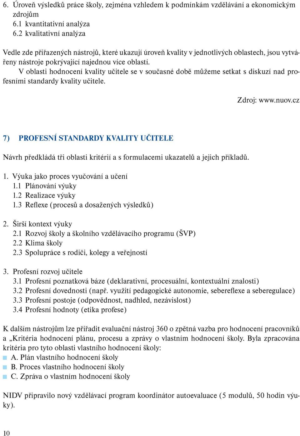 V oblasti hodnocení kvality učitele se v současné době můžeme setkat s diskuzí nad profesními standardy kvality učitele. Zdroj: www.nuov.