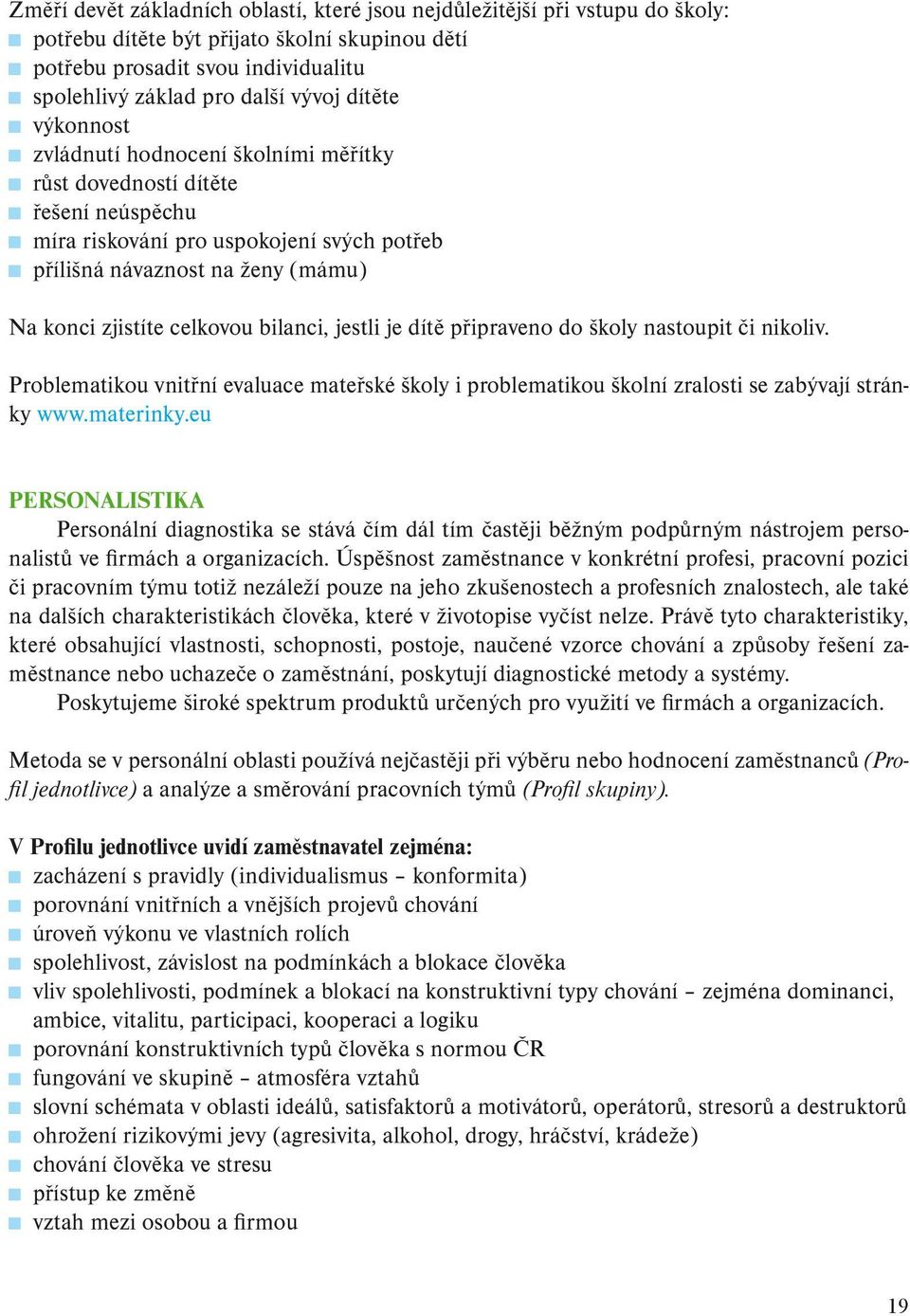 bilanci, jestli je dítě připraveno do školy nastoupit či nikoliv. Problematikou vnitřní evaluace mateřské školy i problematikou školní zralosti se zabývají stránky www.materinky.