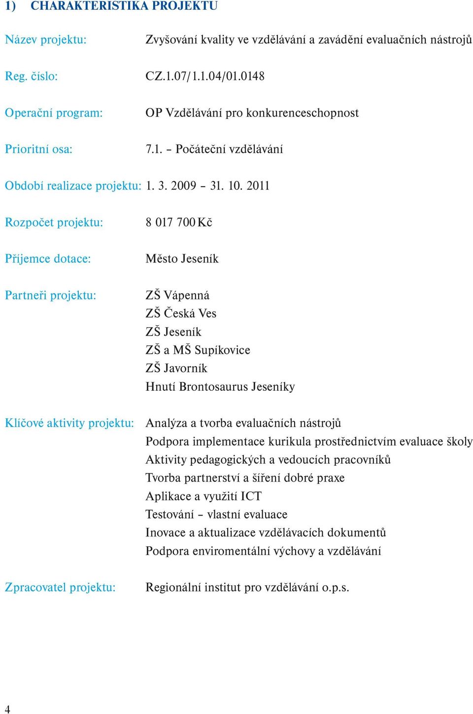 2011 Rozpočet projektu: Příjemce dotace: Partneři projektu: 8 017 700 Kč Město Jeseník ZŠ Vápenná ZŠ Česká Ves ZŠ Jeseník ZŠ a MŠ Supíkovice ZŠ Javorník Hnutí Brontosaurus Jeseníky Klíčové aktivity