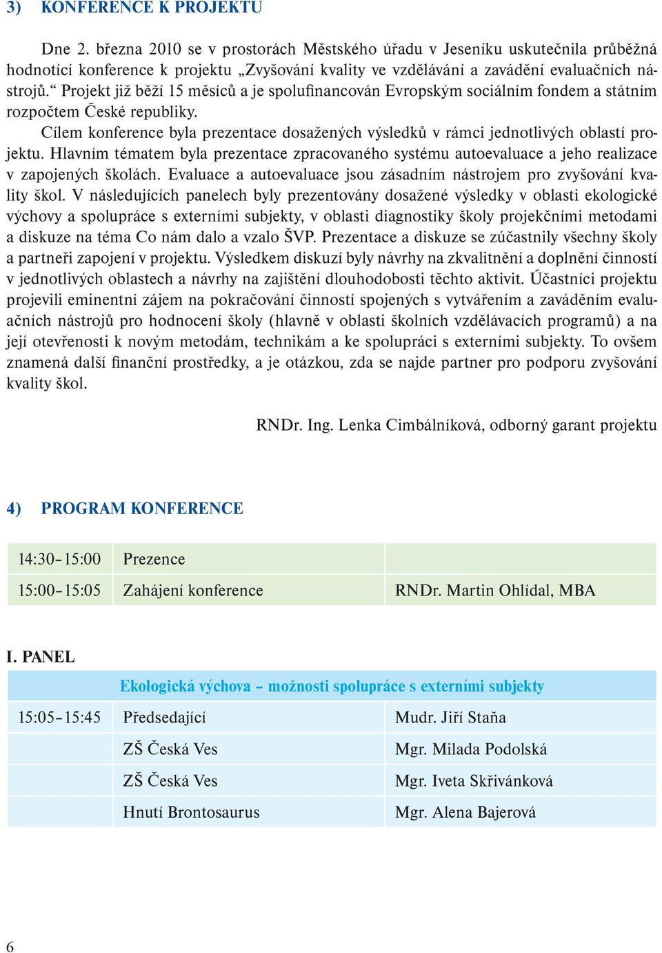 Projekt již běží 15 měsíců a je spolufinancován Evropským sociálním fondem a státním rozpočtem České republiky.