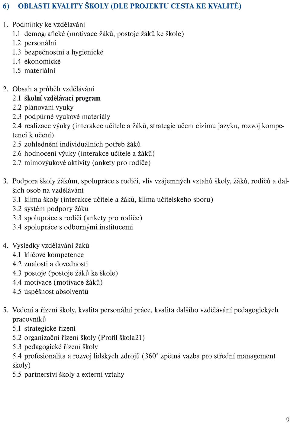 4 realizace výuky (interakce učitele a žáků, strategie učení cizímu jazyku, rozvoj kompetencí k učení) 2.5 zohlednění individuálních potřeb žáků 2.6 hodnocení výuky (interakce učitele a žáků) 2.