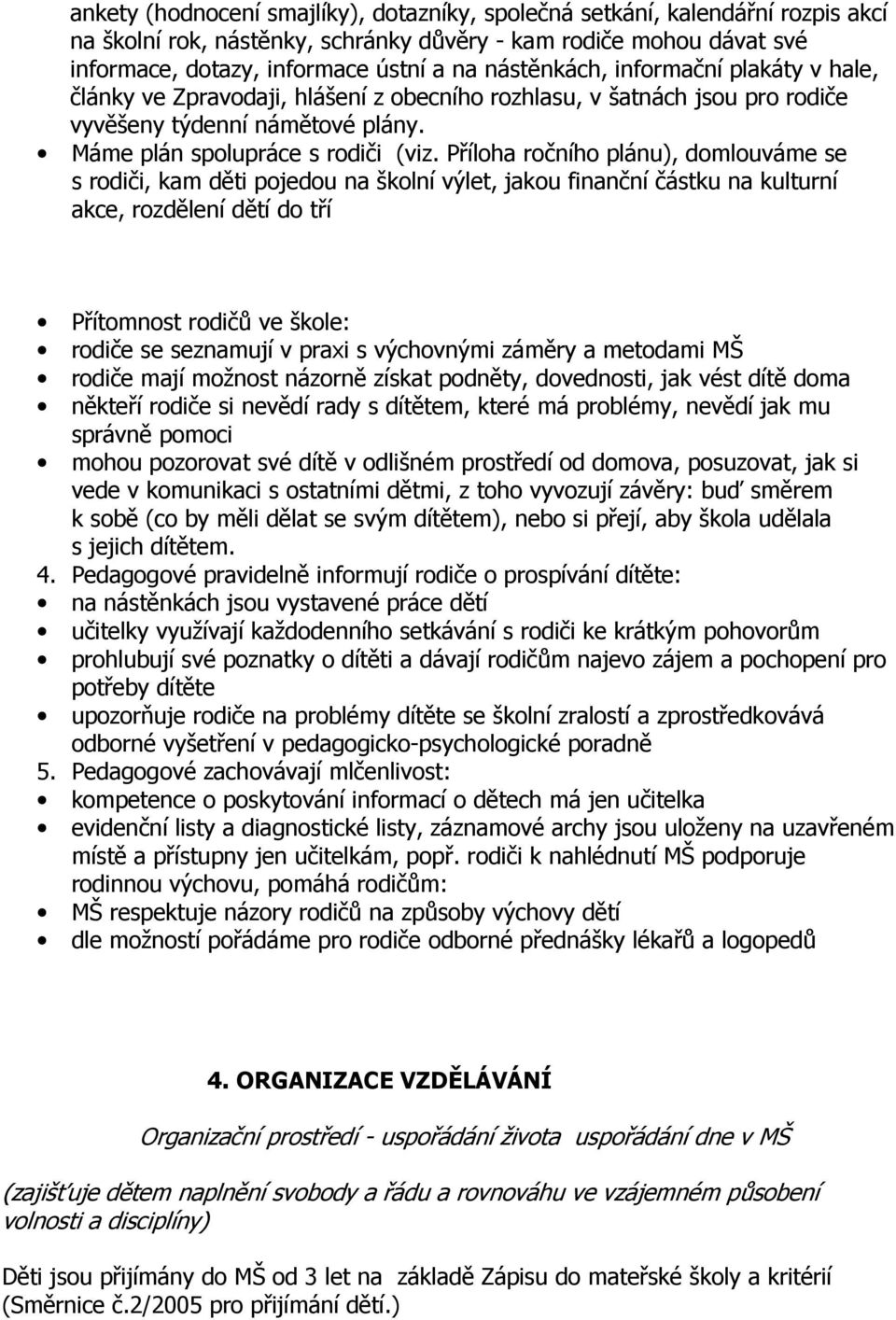 Příloha ročního plánu), domlouváme se s rodiči, kam děti pojedou na školní výlet, jakou finanční částku na kulturní akce, rozdělení dětí do tří Přítomnost rodičů ve škole: rodiče se seznamují v praxi