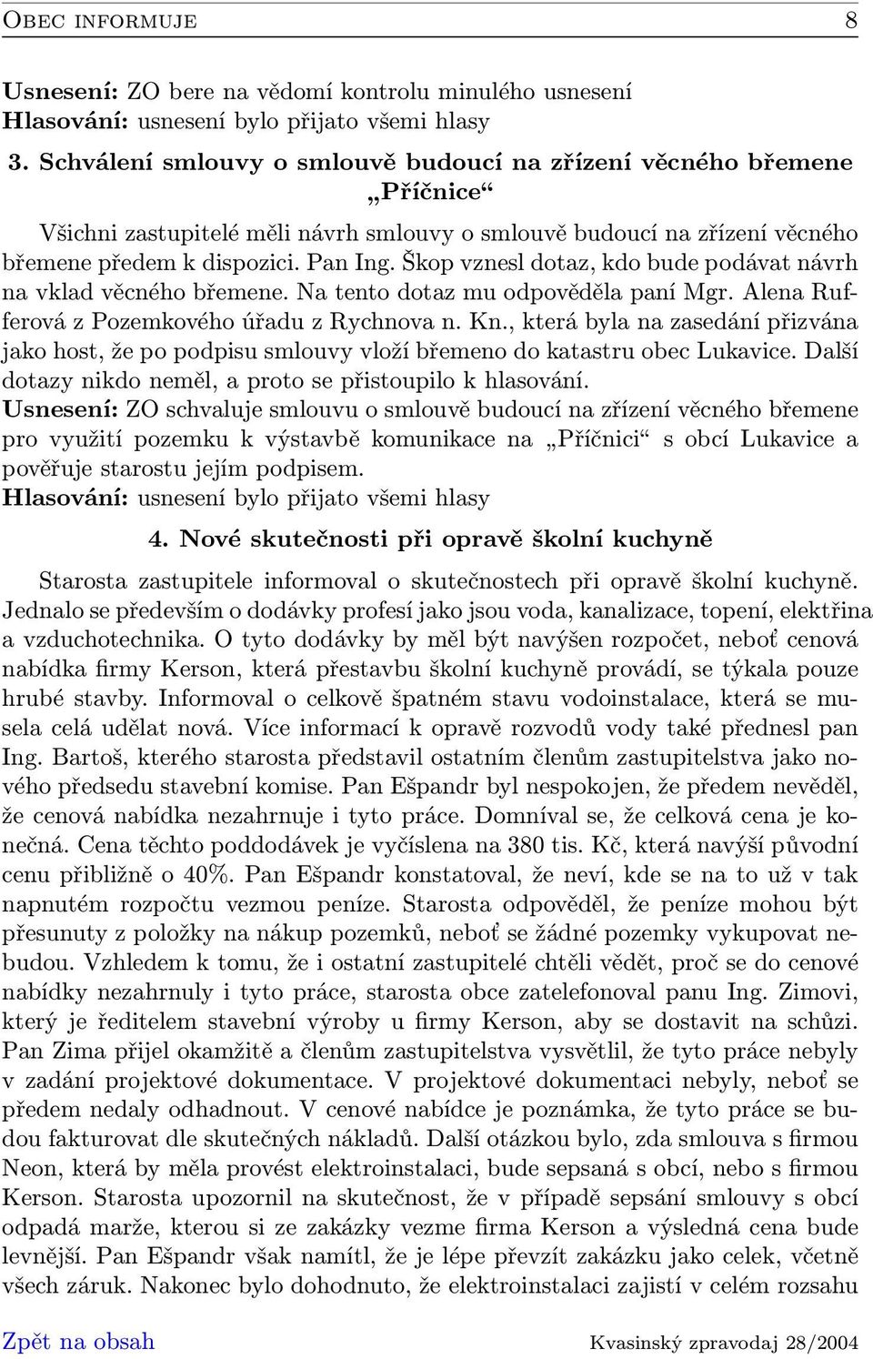 Škop vznesl dotaz, kdo bude podávat návrh na vklad věcného břemene. Na tento dotaz mu odpověděla paní Mgr. Alena Rufferová z Pozemkového úřadu z Rychnova n. Kn.