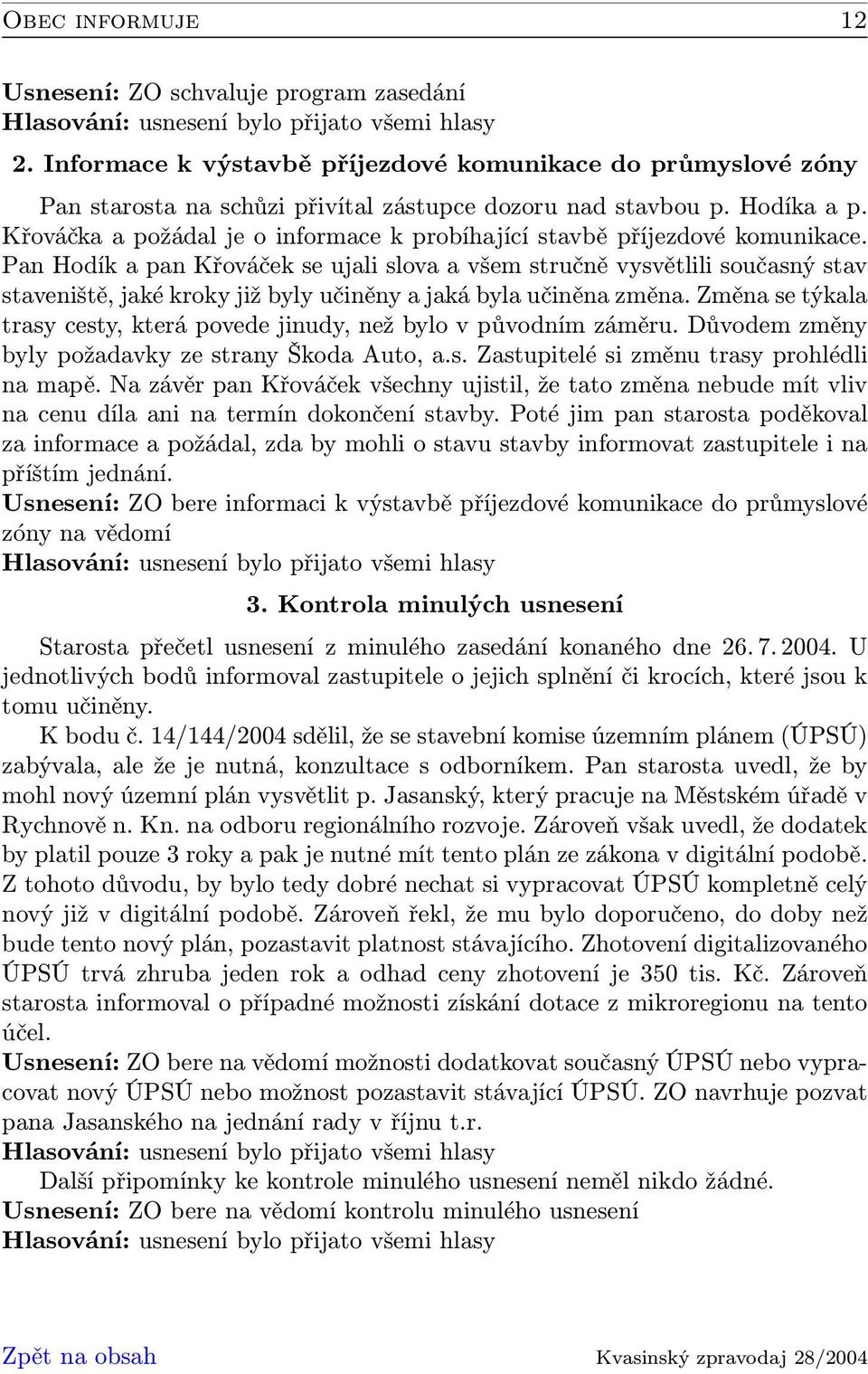 Pan Hodík a pan Křováček se ujali slova a všem stručně vysvětlili současný stav staveniště, jaké kroky již byly učiněny a jaká byla učiněna změna.