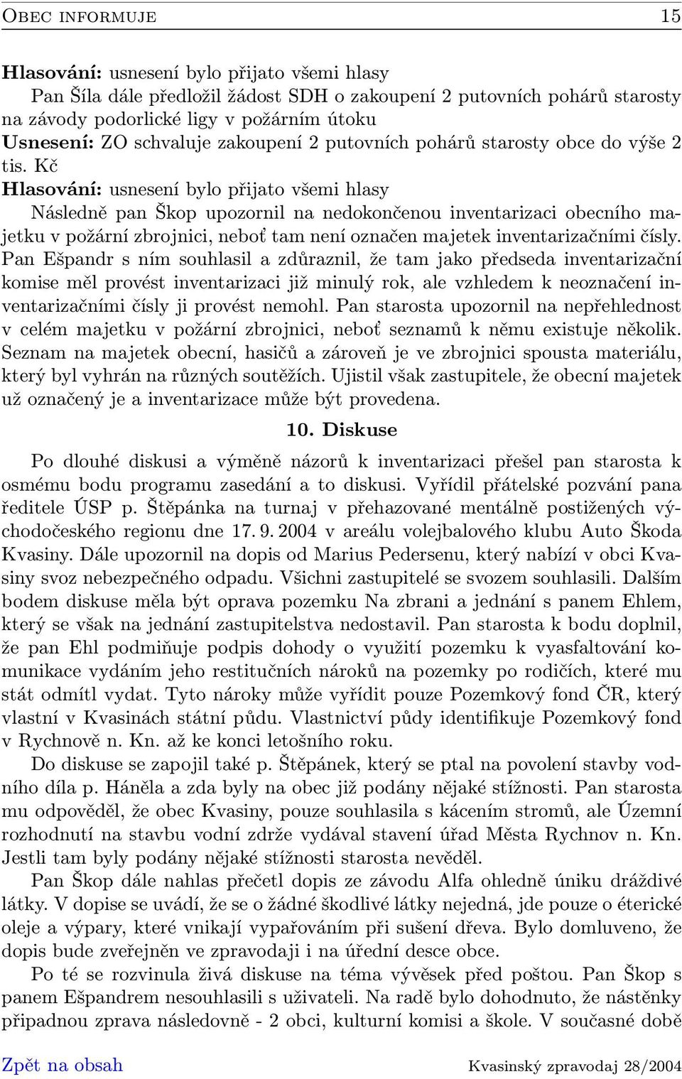 Pan Ešpandr s ním souhlasil a zdůraznil, že tam jako předseda inventarizační komise měl provést inventarizaci již minulý rok, ale vzhledem k neoznačení inventarizačními čísly ji provést nemohl.