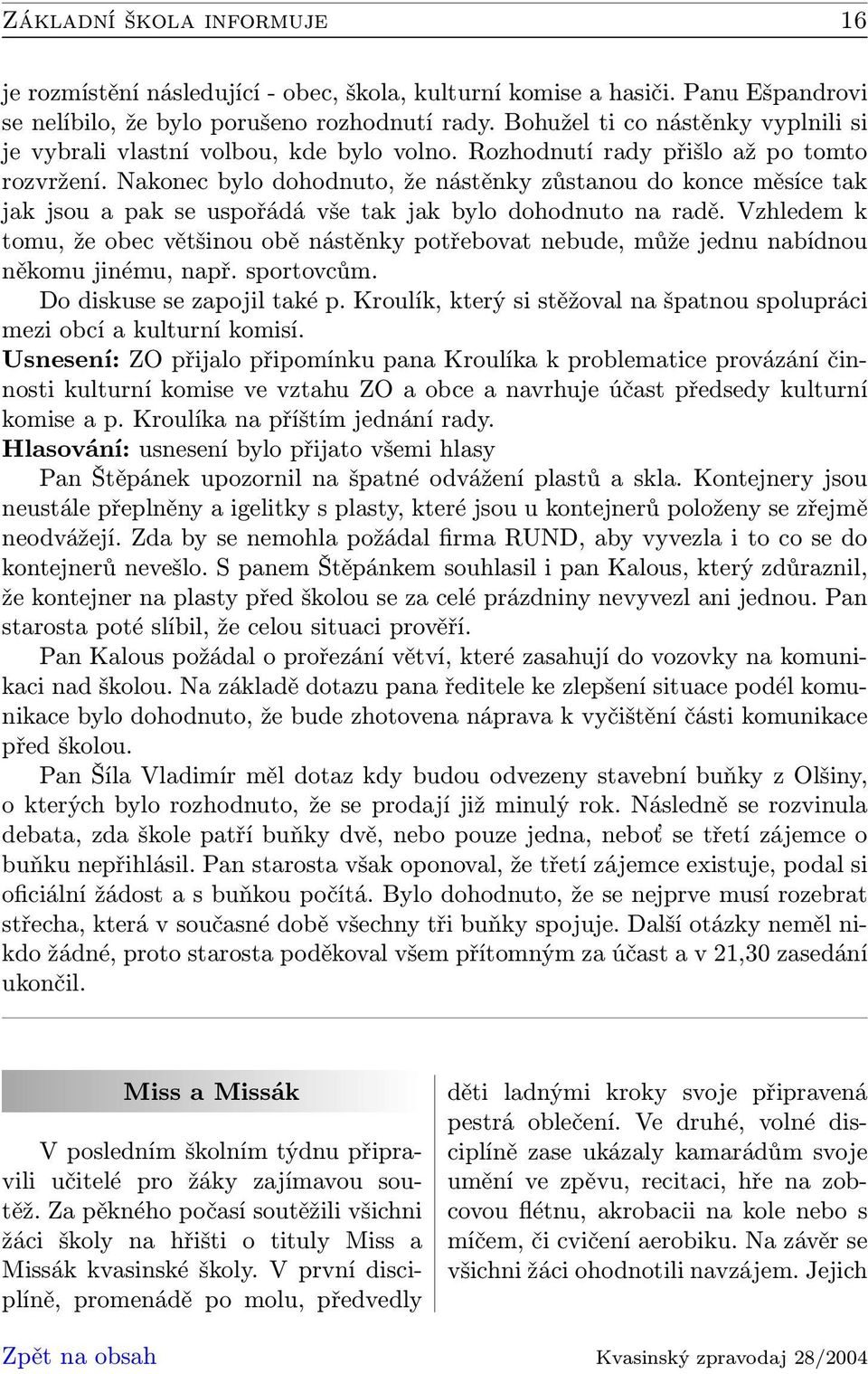 Nakonec bylo dohodnuto, že nástěnky zůstanou do konce měsíce tak jak jsou a pak se uspořádá vše tak jak bylo dohodnuto na radě.