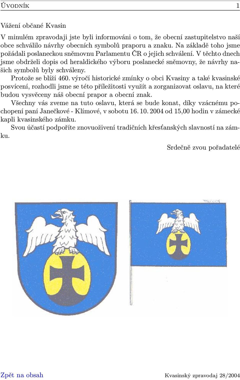 V těchto dnech jsme obdrželi dopis od heraldického výboru poslanecké sněmovny, že návrhy našich symbolů byly schváleny. Protože se blíží 460.