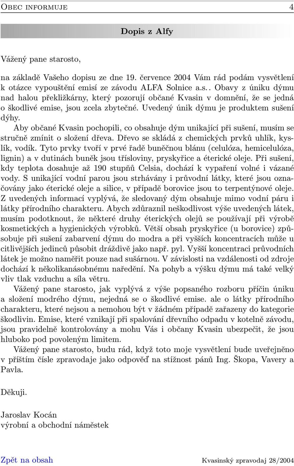 Dřevo se skládá z chemických prvků uhlík, kyslík, vodík. Tyto prvky tvoří v prvé řadě buněčnou blánu (celulóza, hemicelulóza, lignin) a v dutinách buněk jsou třísloviny, pryskyřice a éterické oleje.