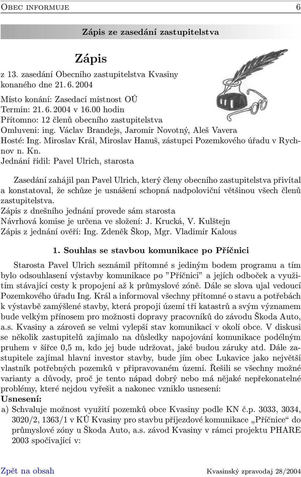 Jednání řídil: Pavel Ulrich, starosta Zasedání zahájil pan Pavel Ulrich, který členy obecního zastupitelstva přivítal a konstatoval, že schůze je usnášení schopná nadpoloviční většinou všech členů