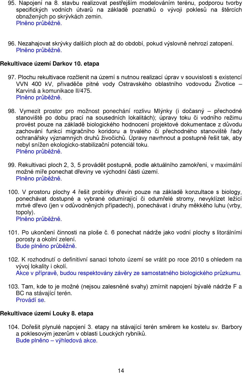 Plochu rekultivace rozčlenit na území s nutnou realizací úprav v souvislosti s existencí VVN 400 kv, přivaděče pitné vody Ostravského oblastního vodovodu Životice Karviná a komunikace II/475. 98.