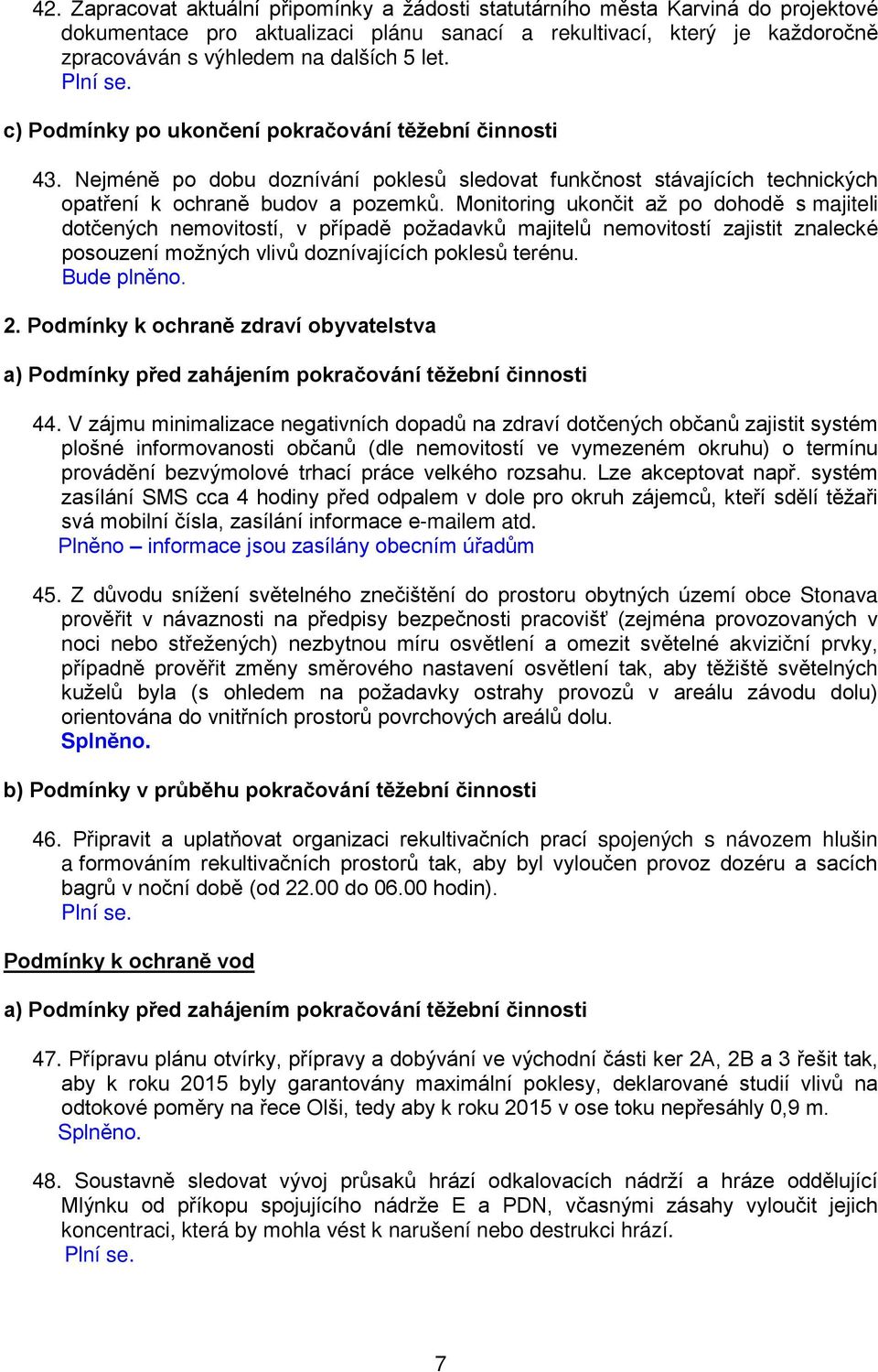 Monitoring ukončit až po dohodě s majiteli dotčených nemovitostí, v případě požadavků majitelů nemovitostí zajistit znalecké posouzení možných vlivů doznívajících poklesů terénu. Bude plněno. 2.