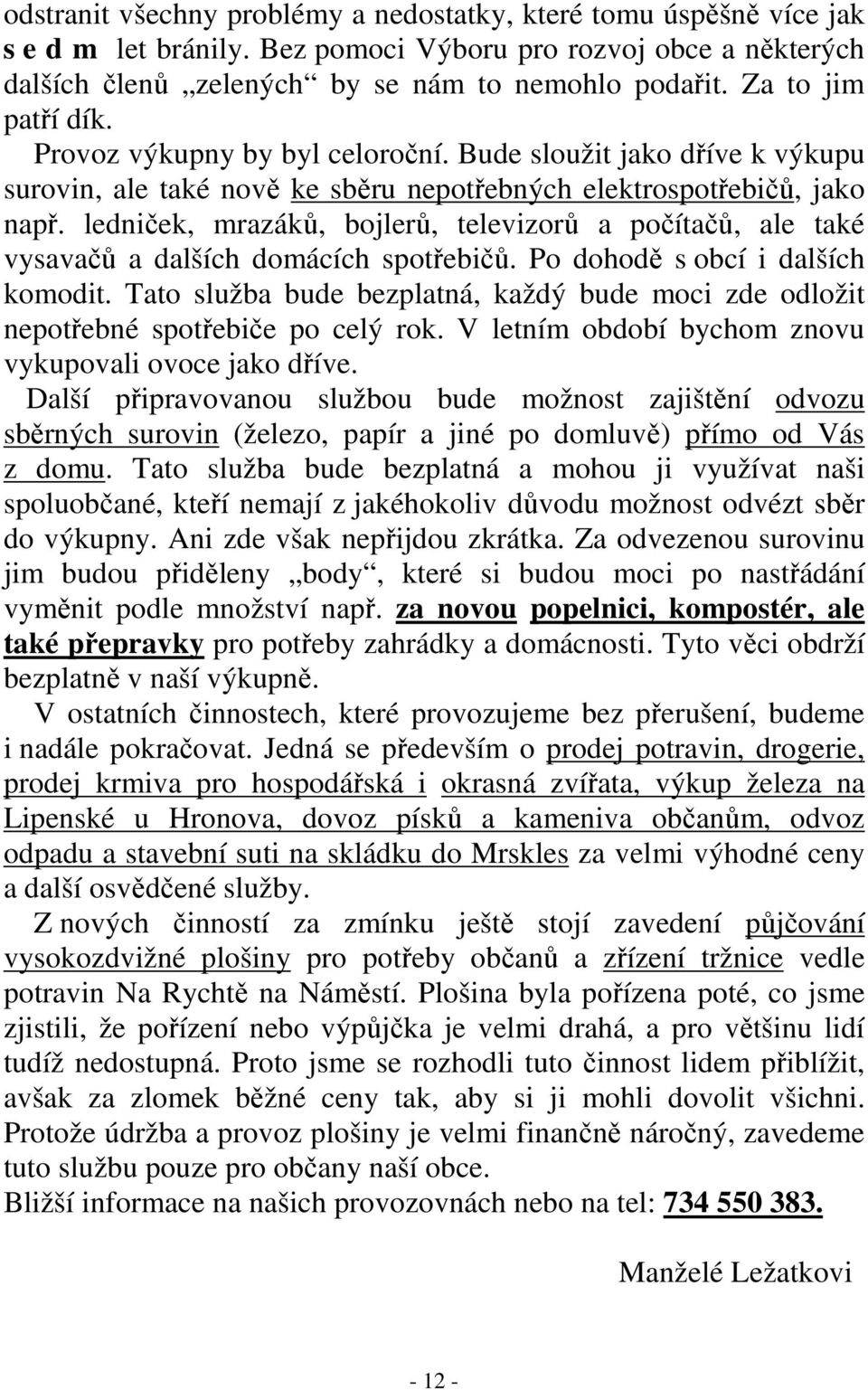 ledniček, mrazáků, bojlerů, televizorů a počítačů, ale také vysavačů a dalších domácích spotřebičů. Po dohodě s obcí i dalších komodit.