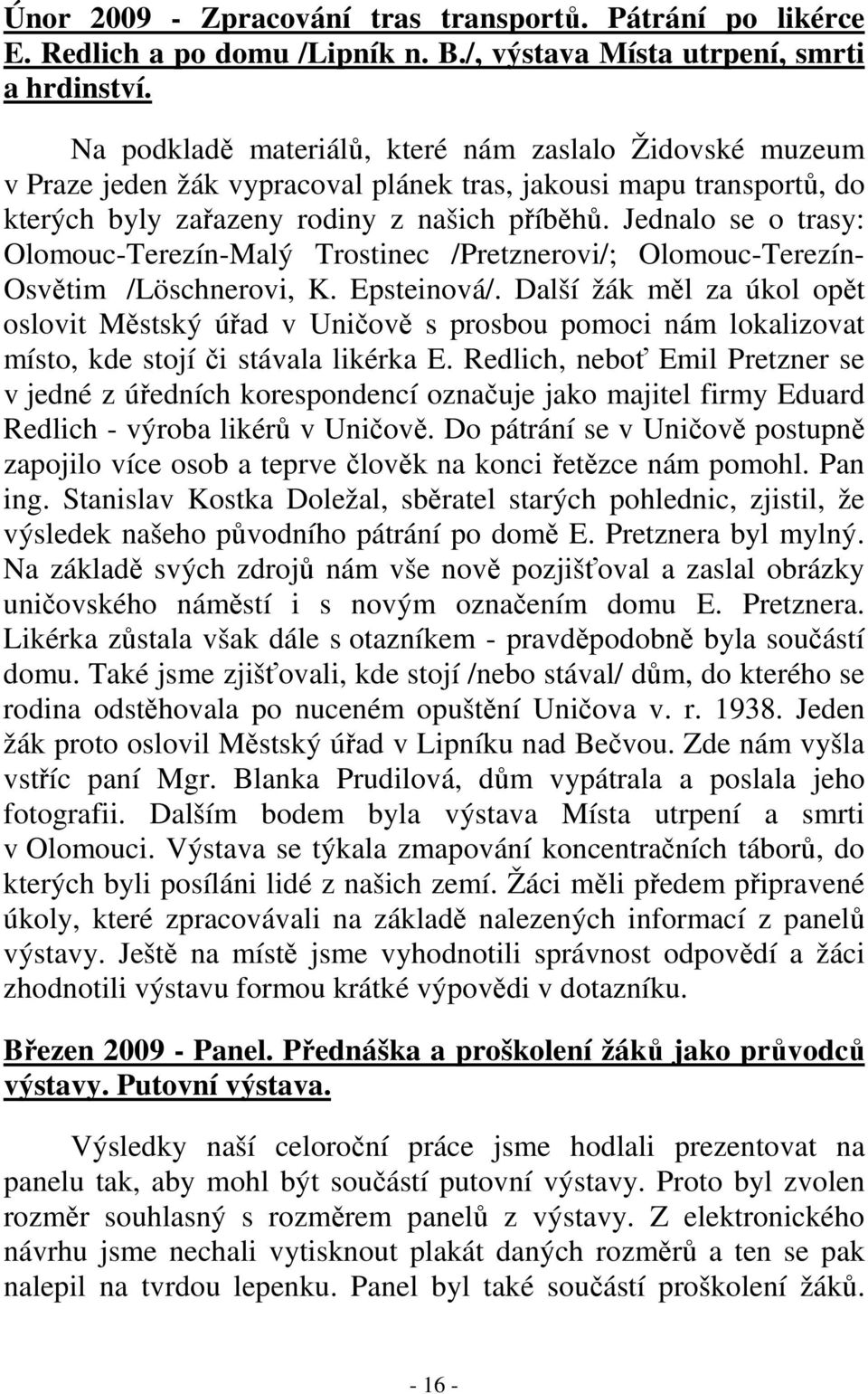 Jednalo se o trasy: Olomouc-Terezín-Malý Trostinec /Pretznerovi/; Olomouc-Terezín- Osvětim /Löschnerovi, K. Epsteinová/.