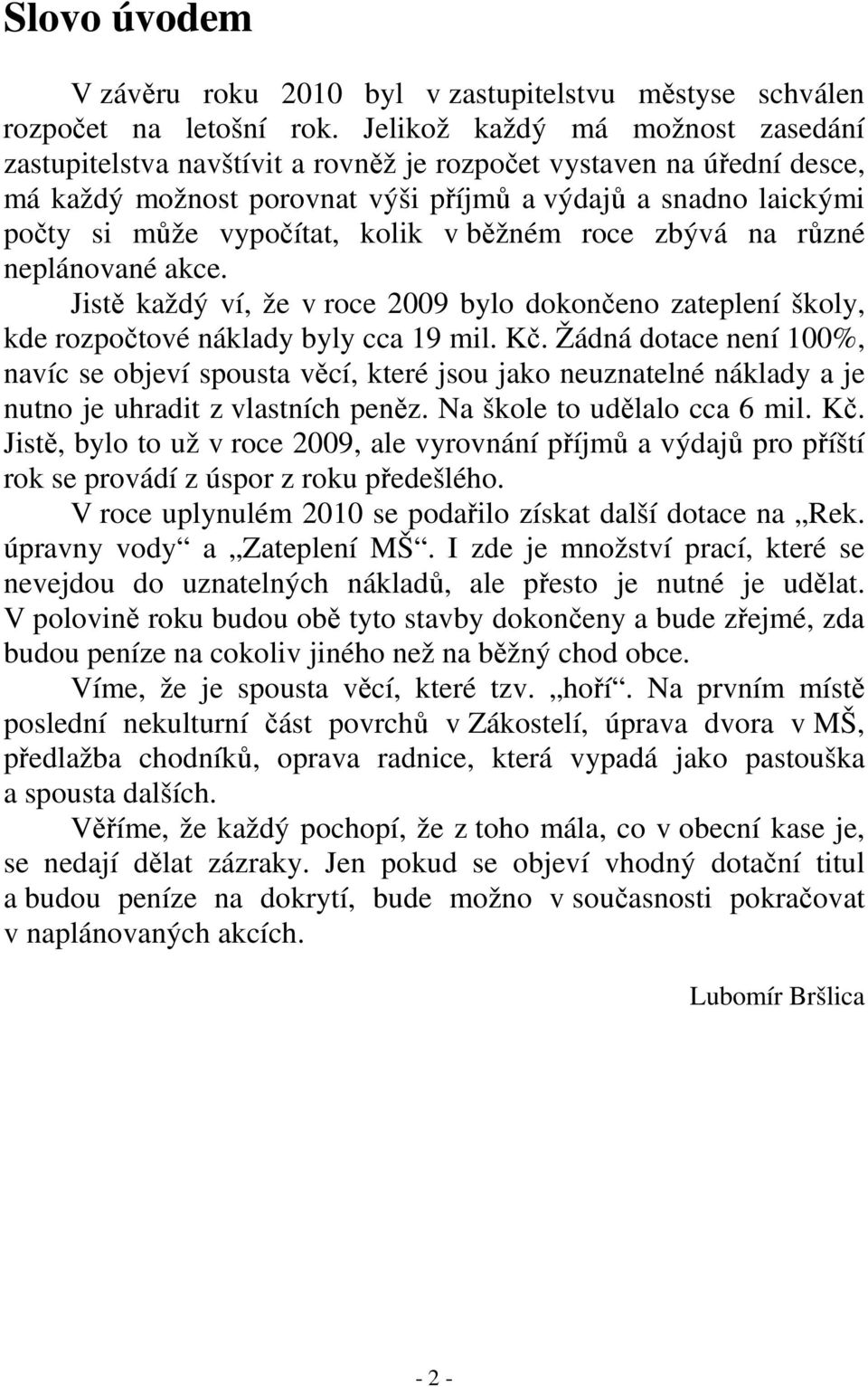 kolik v běžném roce zbývá na různé neplánované akce. Jistě každý ví, že v roce 2009 bylo dokončeno zateplení školy, kde rozpočtové náklady byly cca 19 mil. Kč.