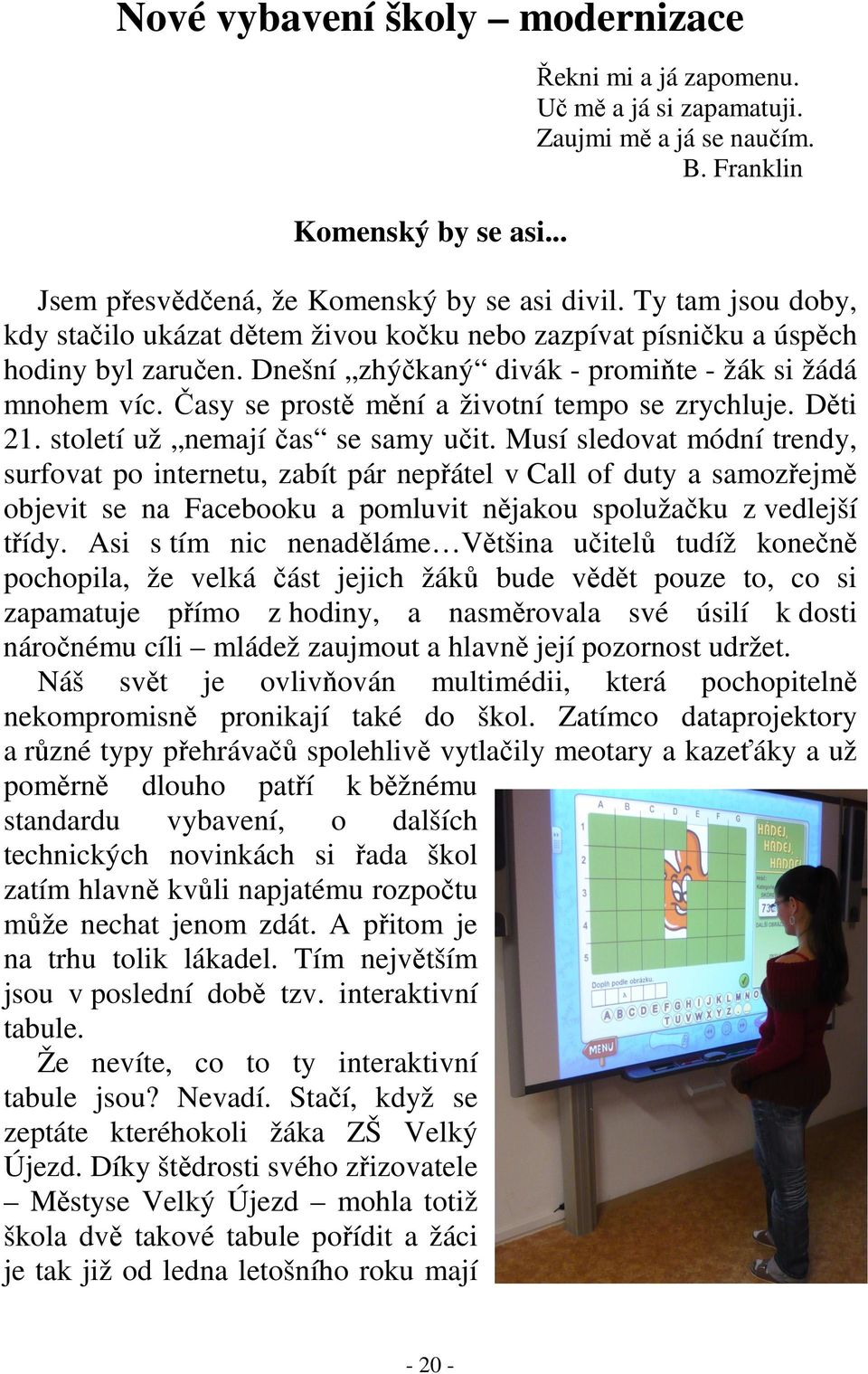 Časy se prostě mění a životní tempo se zrychluje. Děti 21. století už nemají čas se samy učit.