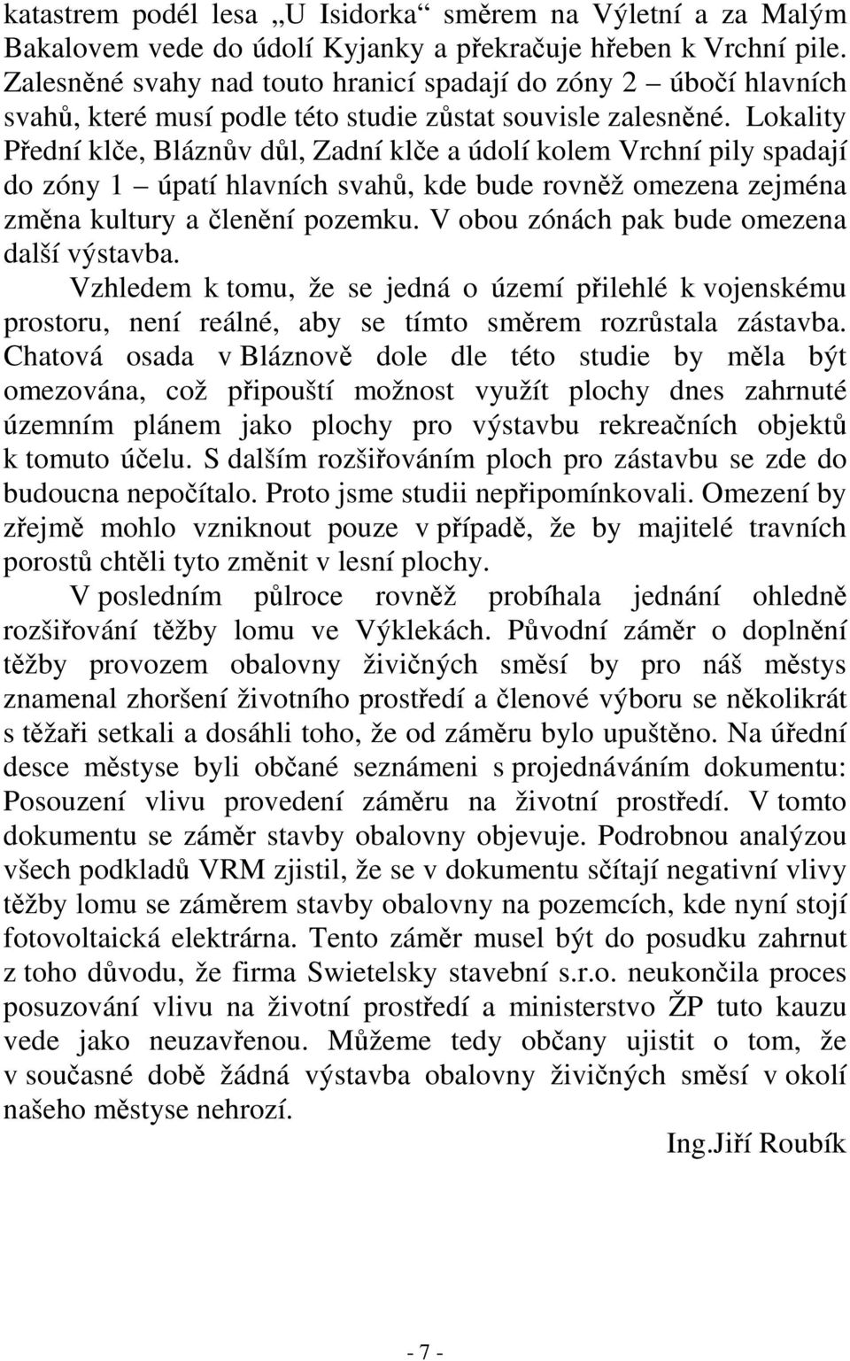 Lokality Přední klče, Bláznův důl, Zadní klče a údolí kolem Vrchní pily spadají do zóny 1 úpatí hlavních svahů, kde bude rovněž omezena zejména změna kultury a členění pozemku.