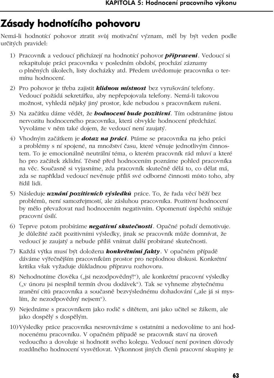 Předem uvědomuje pracovníka o termínu hodnocení. 2) Pro pohovor je třeba zajistit klidnou místnost bez vyrušování telefony. Vedoucí požádá sekretářku, aby nepřepojovala telefony.