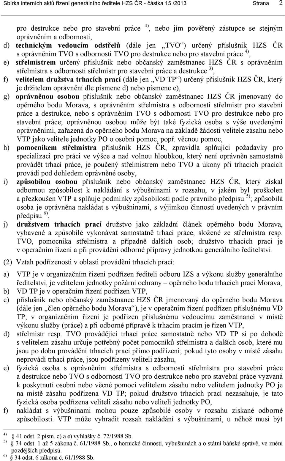 zaměstnanec HZS ČR s oprávněním střelmistra s odborností střelmistr pro stavební práce a destrukce 3), f) velitelem družstva trhacích prací (dále jen VD TP ) určený příslušník HZS ČR, který je