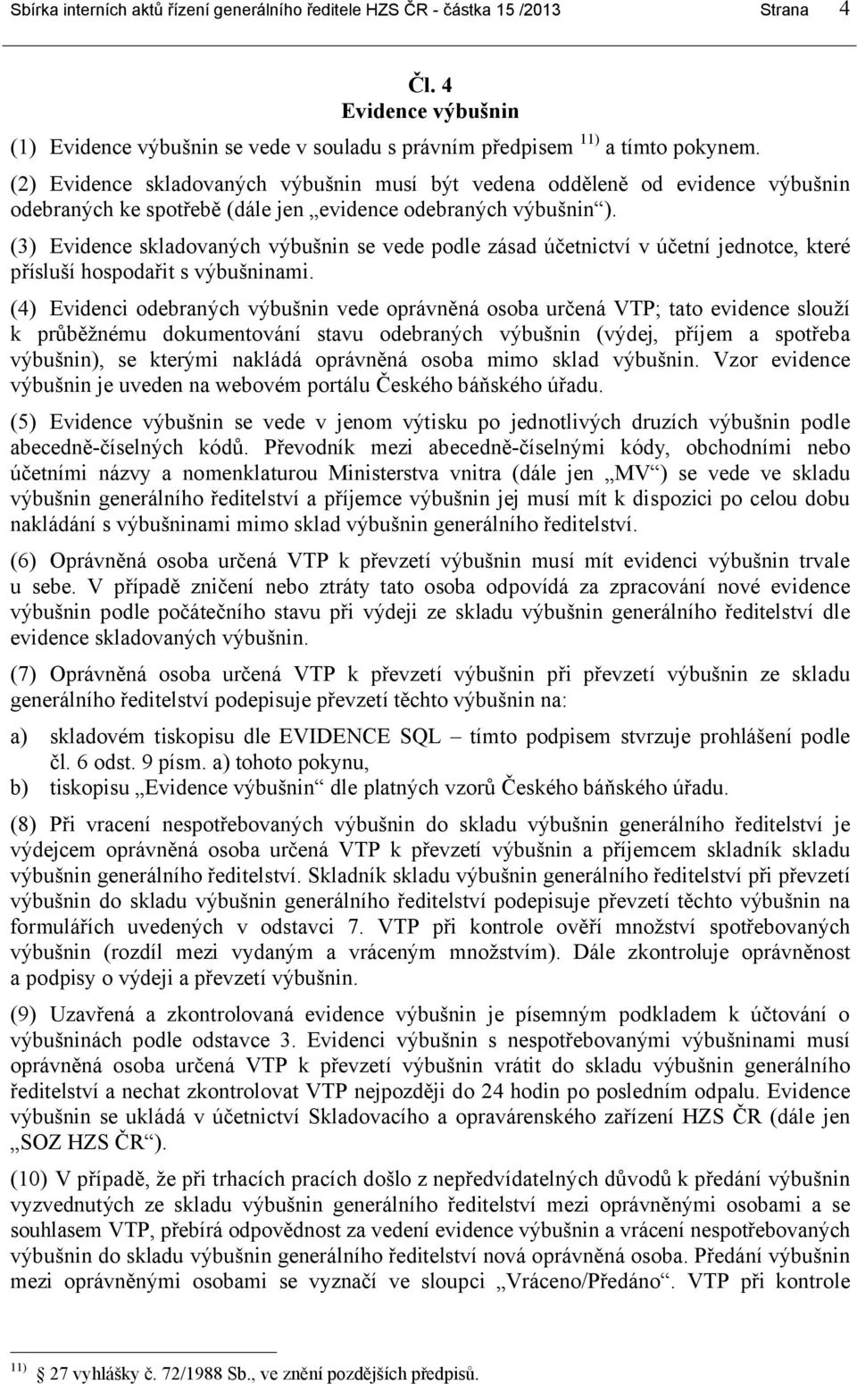 (3) Evidence skladovaných výbušnin se vede podle zásad účetnictví v účetní jednotce, které přísluší hospodařit s výbušninami.