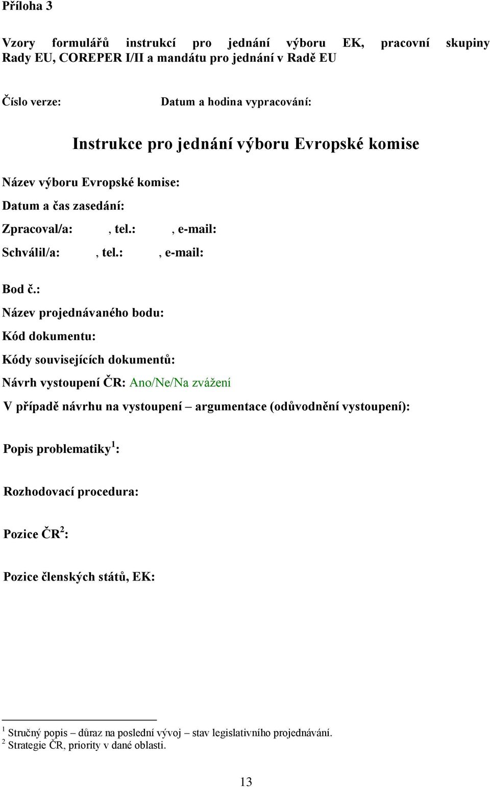 : Název projednávaného bodu: Kód dokumentu: Kódy souvisejících dokumentů: Návrh vystoupení ČR: Ano/Ne/Na zvážení V případě návrhu na vystoupení argumentace (odůvodnění