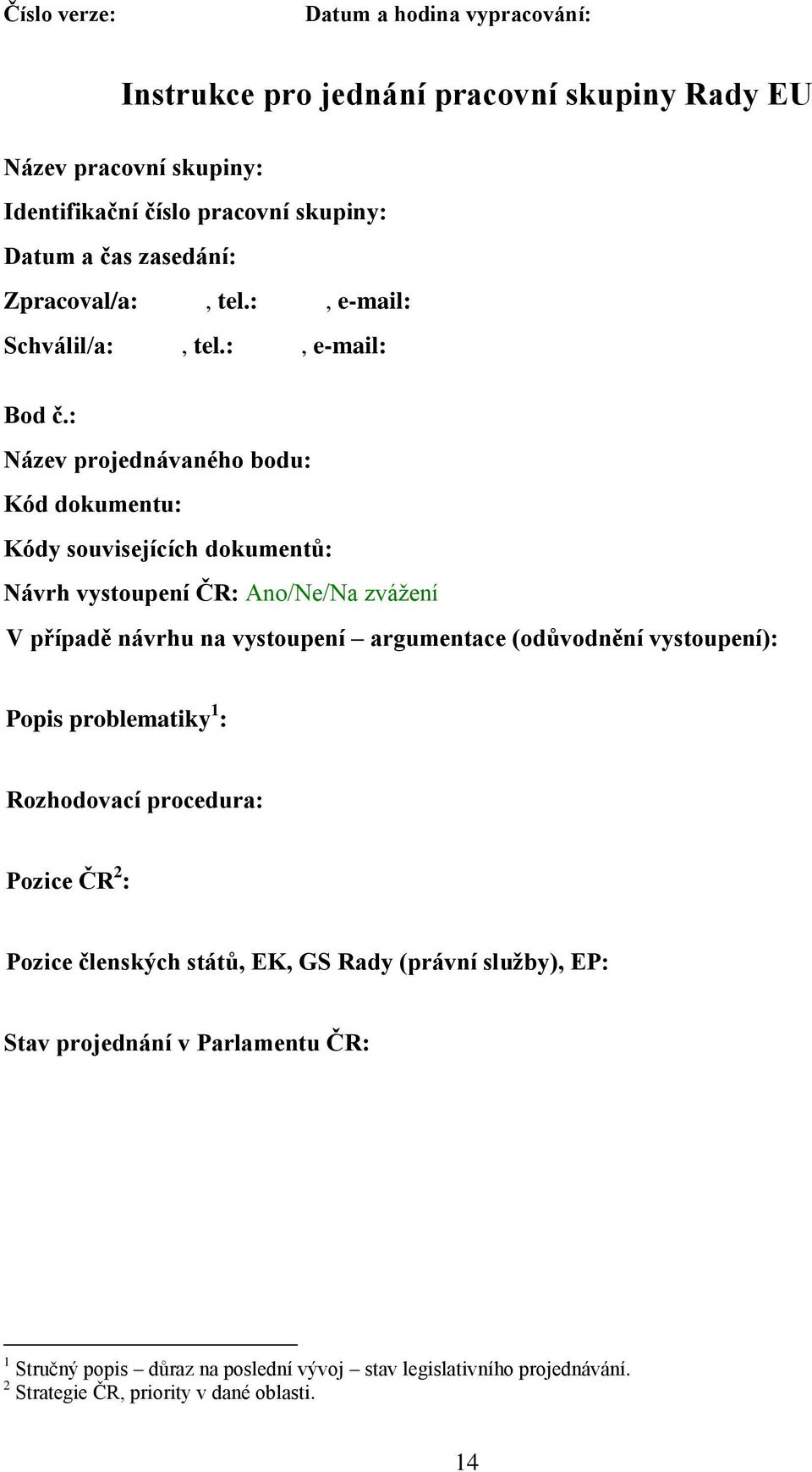 : Název projednávaného bodu: Kód dokumentu: Kódy souvisejících dokumentů: Návrh vystoupení ČR: Ano/Ne/Na zvážení V případě návrhu na vystoupení argumentace (odůvodnění