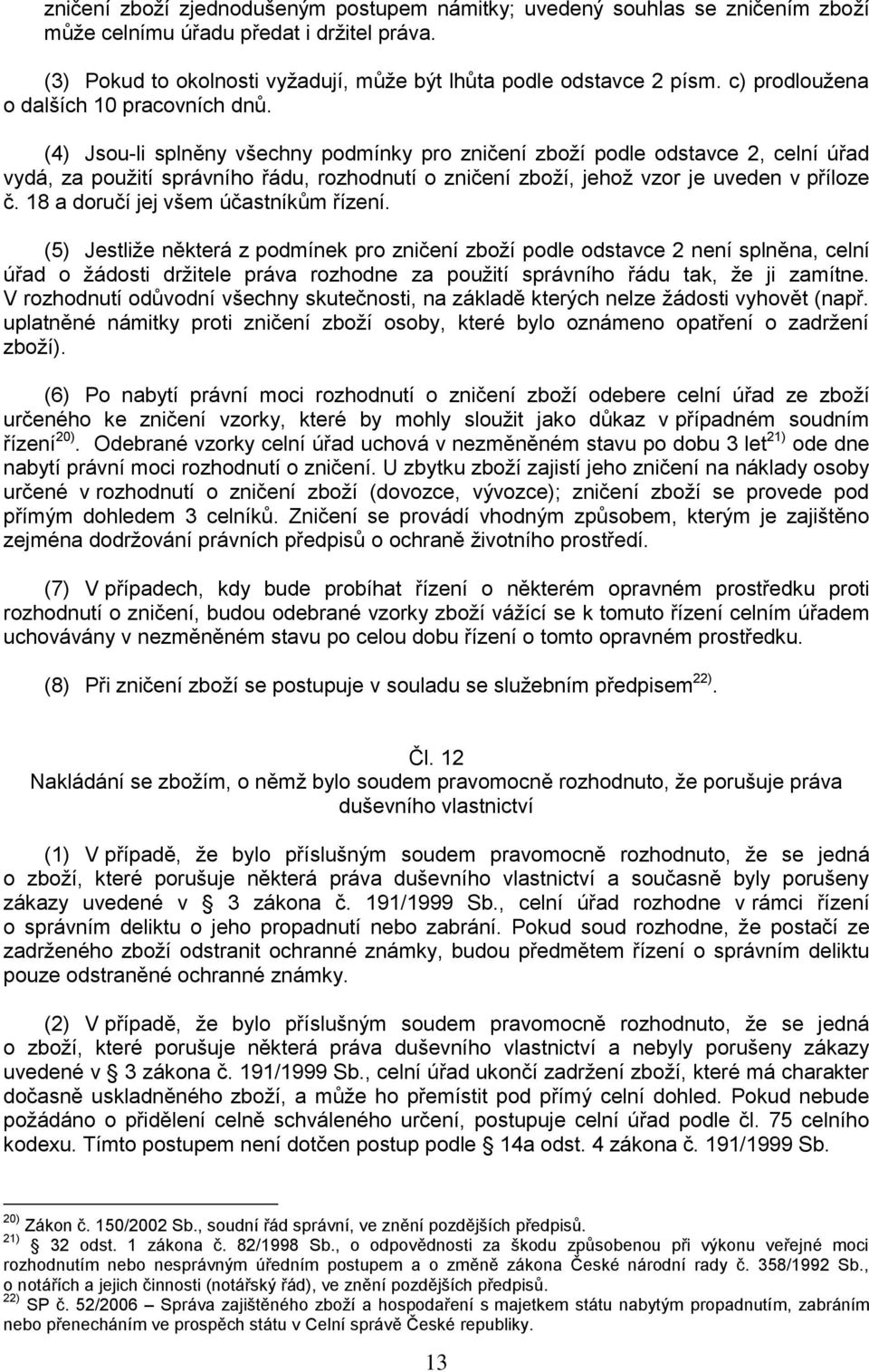 (4) Jsou-li splněny všechny podmínky pro zničení zboží podle odstavce 2, celní úřad vydá, za použití správního řádu, rozhodnutí o zničení zboží, jehož vzor je uveden v příloze č.