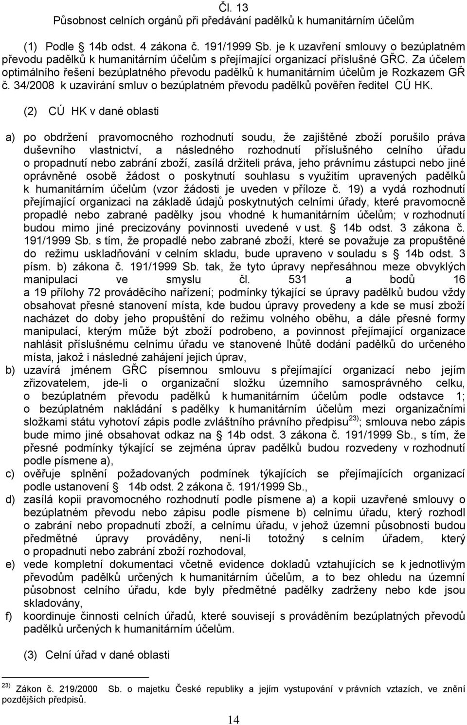 Za účelem optimálního řešení bezúplatného převodu padělků k humanitárním účelům je Rozkazem GŘ č. 34/2008 k uzavírání smluv o bezúplatném převodu padělků pověřen ředitel CÚ HK.