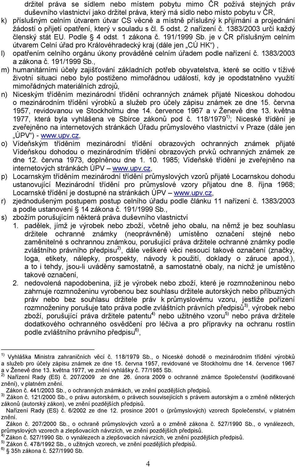 je v ČR příslušným celním útvarem Celní úřad pro Královéhradecký kraj (dále jen CÚ HK ), l) opatřením celního orgánu úkony prováděné celním úřadem podle nařízení č. 1383/2003 a zákona č. 191/1999 Sb.