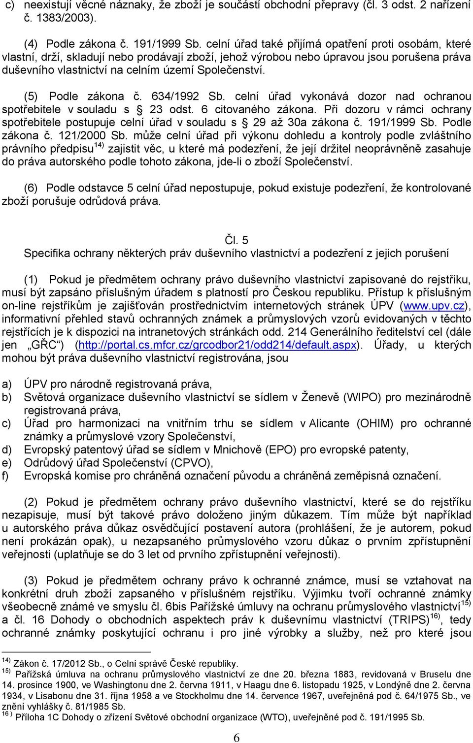 (5) Podle zákona č. 634/1992 Sb. celní úřad vykonává dozor nad ochranou spotřebitele v souladu s 23 odst. 6 citovaného zákona.