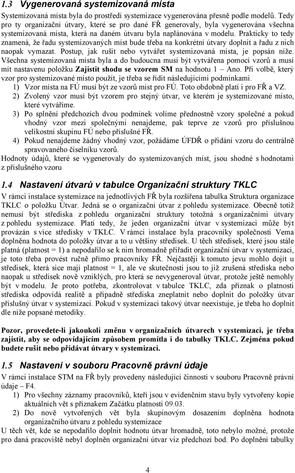 Prakticky to tedy znamená, že řadu systemizovaných míst bude třeba na konkrétní útvary doplnit a řadu z nich naopak vymazat. Postup, jak rušit nebo vytvářet systemizovaná místa, je popsán níže.