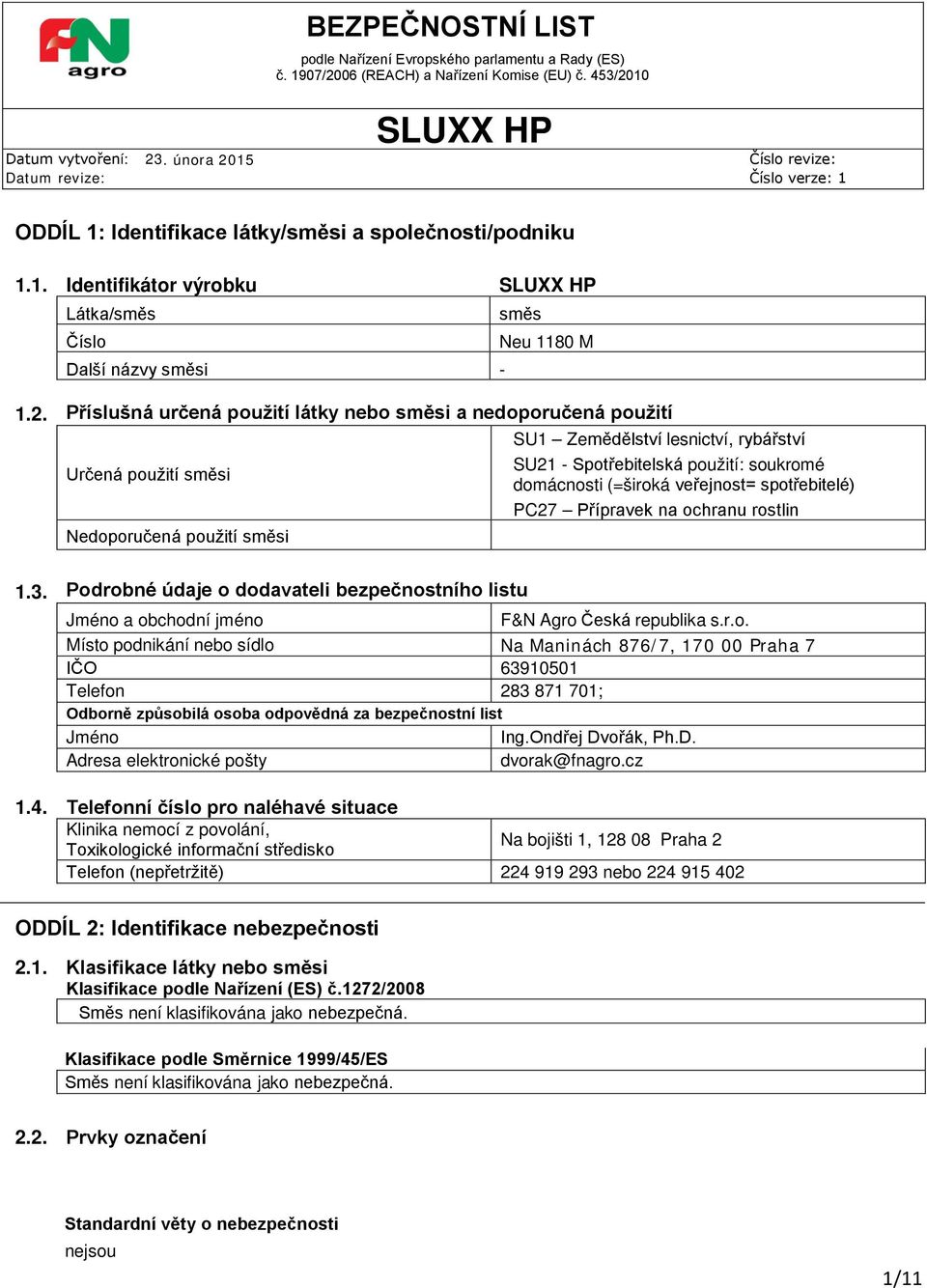 spotřebitelé) PC27 Přípravek na ochranu rostlin Nedoporučená použití směsi 1.3. Podrobné údaje o dodavateli bezpečnostního listu Jméno a obchodní jméno F&N Agro Česká republika s.r.o. Místo podnikání nebo sídlo Na Maninách 876/7, 170 00 Praha 7 IČO 63910501 Telefon 283 871 701; Odborně způsobilá osoba odpovědná za bezpečnostní list Jméno Ing.