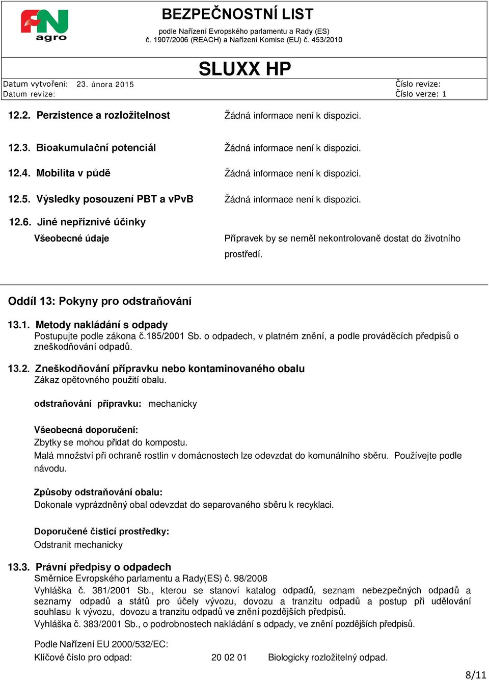 Oddíl 13: Pokyny pro odstraňování 13.1. Metody nakládání s odpady Postupujte podle zákona č.185/2001 Sb. o odpadech, v platném znění, a podle prováděcích předpisů o zneškodňování odpadů. 13.2. Zneškodňování přípravku nebo kontaminovaného obalu Zákaz opětovného použití obalu.