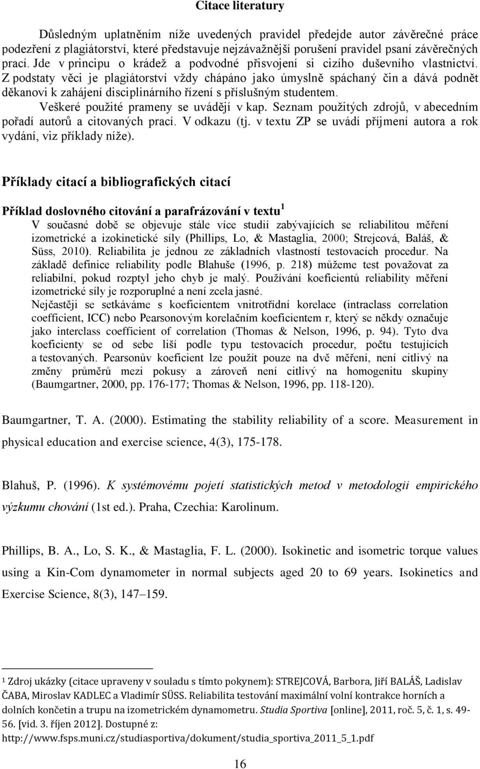 Z podstaty věci je plagiátorství vždy chápáno jako úmyslně spáchaný čin a dává podnět děkanovi k zahájení disciplinárního řízení s příslušným studentem. Veškeré použité prameny se uvádějí v kap.